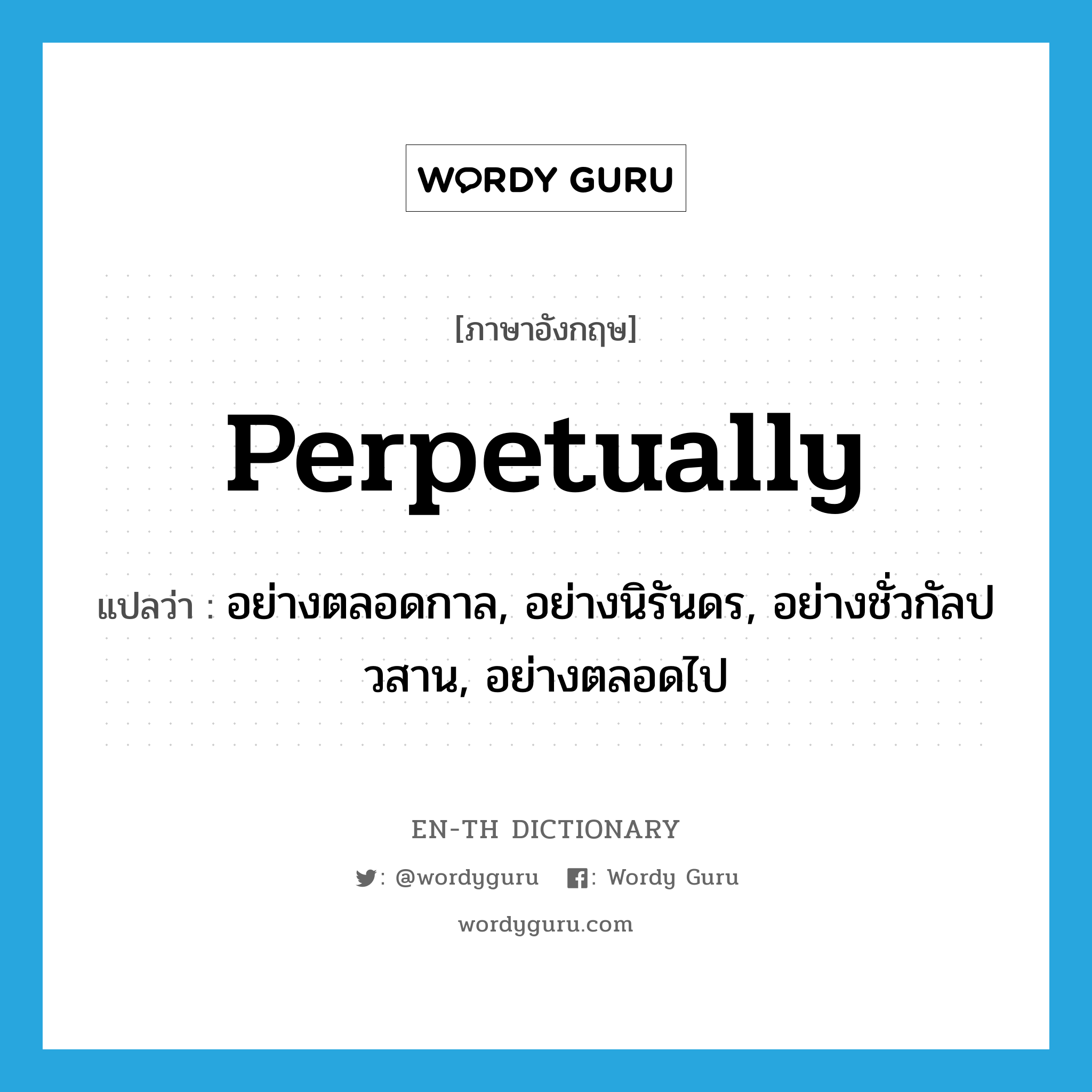 perpetually แปลว่า?, คำศัพท์ภาษาอังกฤษ perpetually แปลว่า อย่างตลอดกาล, อย่างนิรันดร, อย่างชั่วกัลปวสาน, อย่างตลอดไป ประเภท ADV หมวด ADV