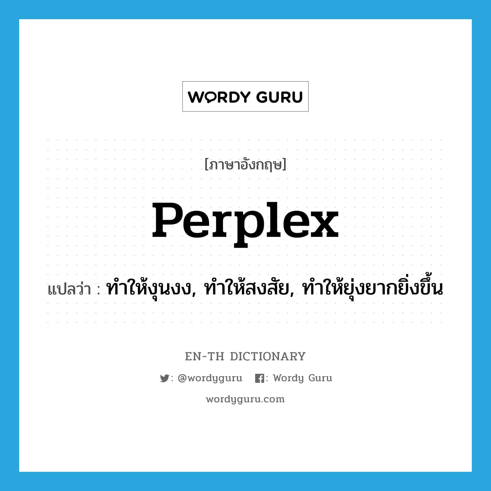 perplex แปลว่า?, คำศัพท์ภาษาอังกฤษ perplex แปลว่า ทำให้งุนงง, ทำให้สงสัย, ทำให้ยุ่งยากยิ่งขึ้น ประเภท VT หมวด VT