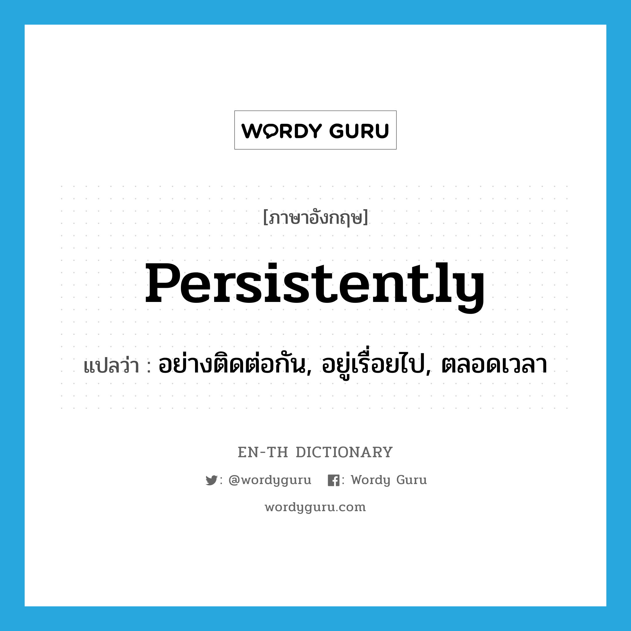 persistently แปลว่า?, คำศัพท์ภาษาอังกฤษ persistently แปลว่า อย่างติดต่อกัน, อยู่เรื่อยไป, ตลอดเวลา ประเภท ADV หมวด ADV