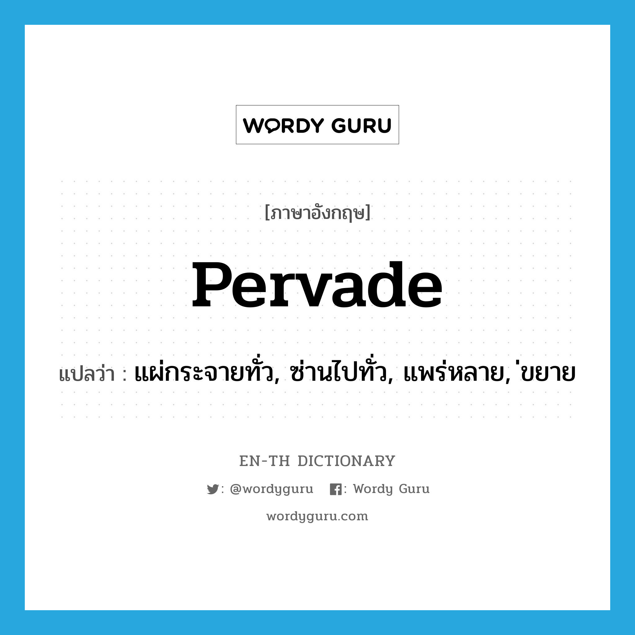 pervade แปลว่า?, คำศัพท์ภาษาอังกฤษ pervade แปลว่า แผ่กระจายทั่ว, ซ่านไปทั่ว, แพร่หลาย, ขยาย ประเภท VT หมวด VT