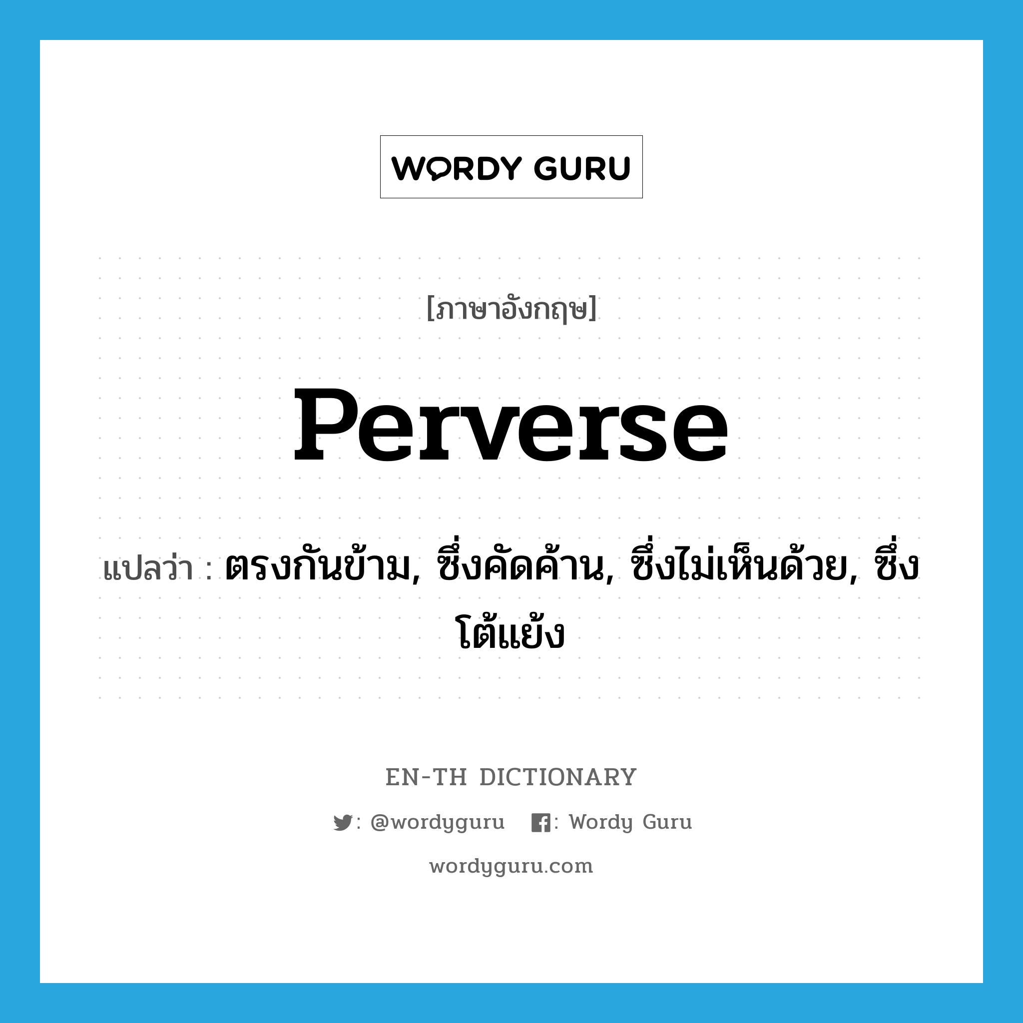 perverse แปลว่า?, คำศัพท์ภาษาอังกฤษ perverse แปลว่า ตรงกันข้าม, ซึ่งคัดค้าน, ซึ่งไม่เห็นด้วย, ซึ่งโต้แย้ง ประเภท ADJ หมวด ADJ