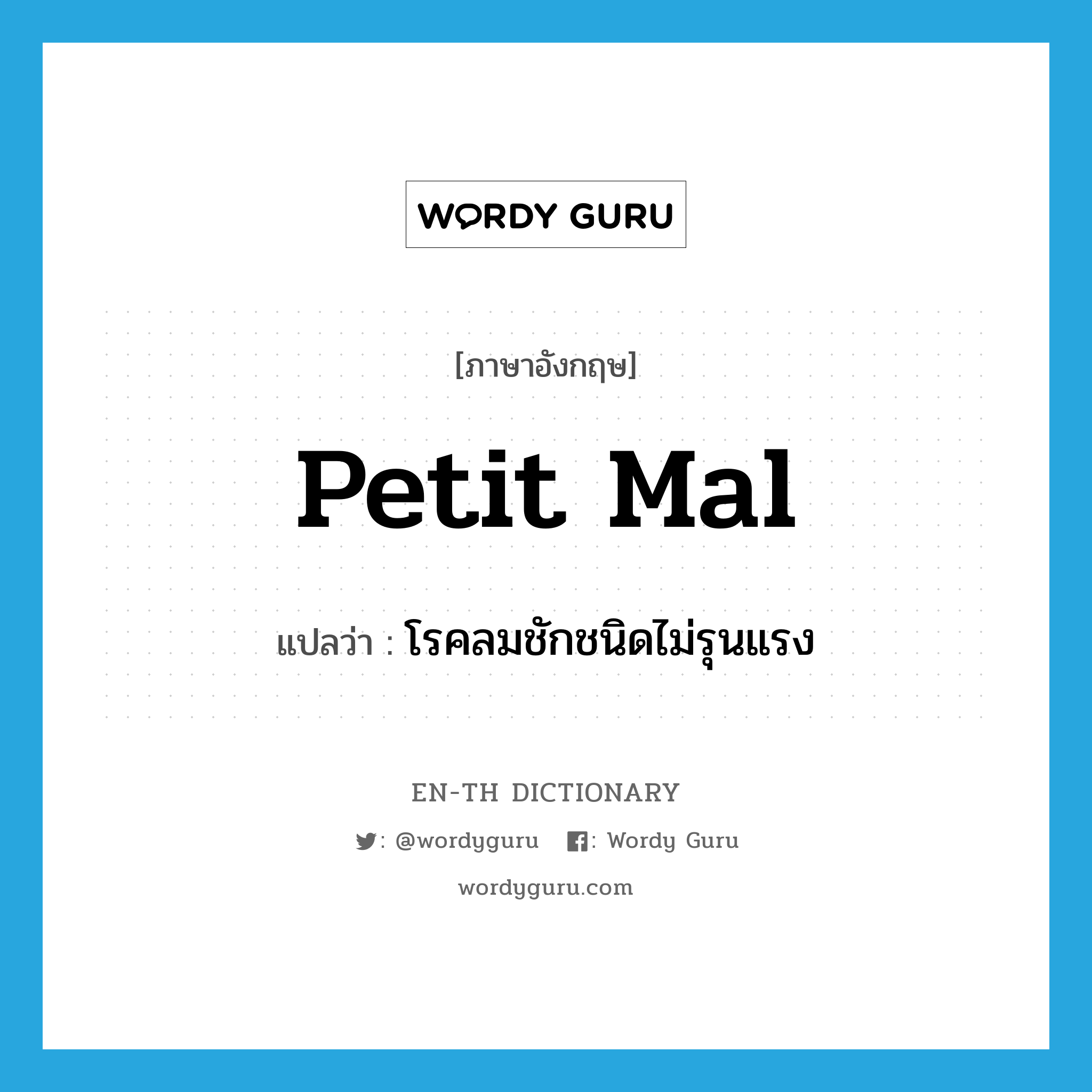 petit mal แปลว่า?, คำศัพท์ภาษาอังกฤษ petit mal แปลว่า โรคลมชักชนิดไม่รุนแรง ประเภท N หมวด N