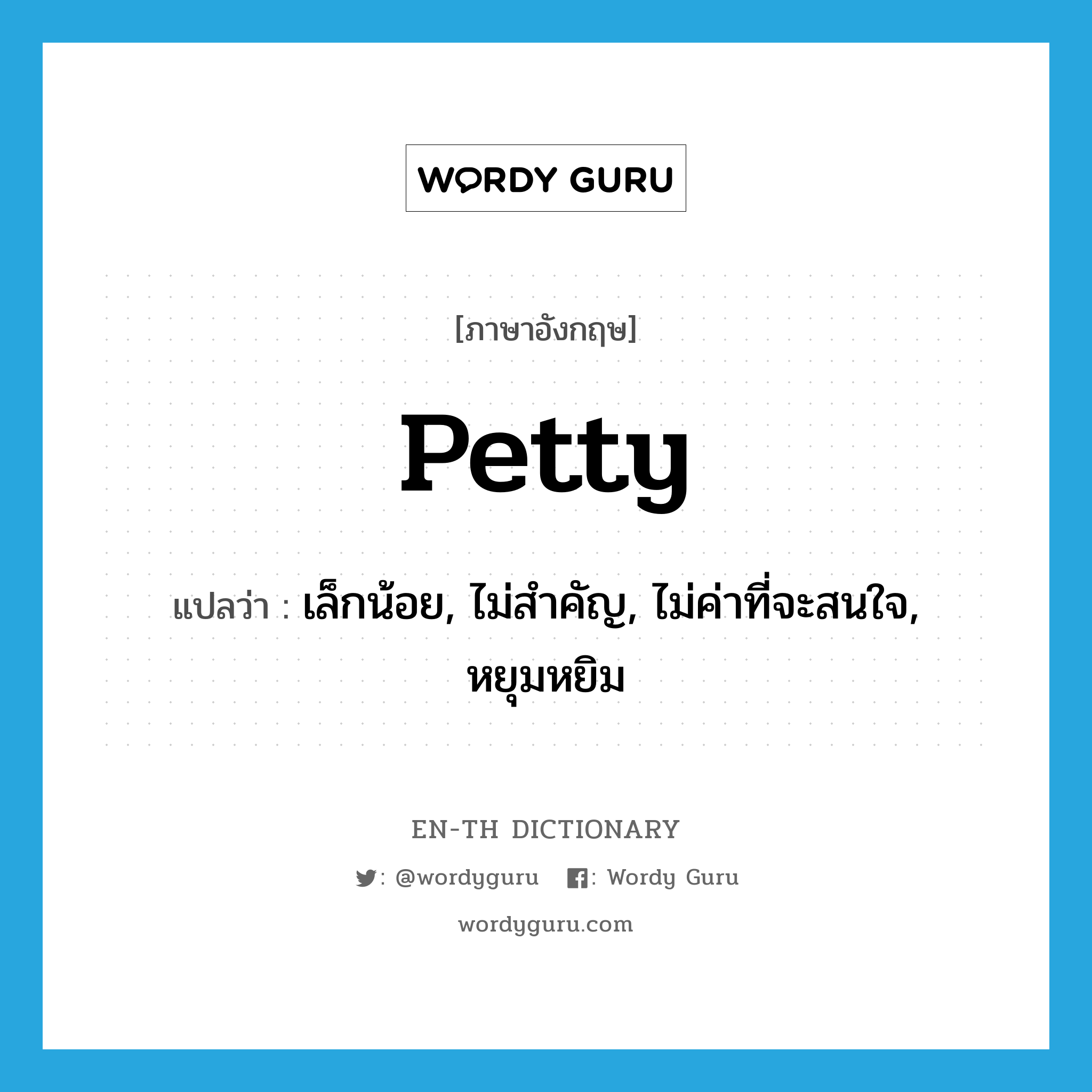 petty แปลว่า?, คำศัพท์ภาษาอังกฤษ petty แปลว่า เล็กน้อย, ไม่สำคัญ, ไม่ค่าที่จะสนใจ, หยุมหยิม ประเภท ADJ หมวด ADJ