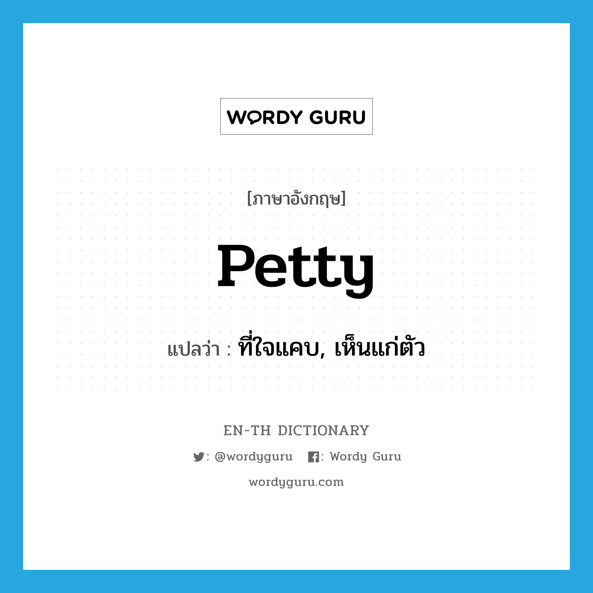 ที่ใจแคบ, เห็นแก่ตัว ภาษาอังกฤษ?, คำศัพท์ภาษาอังกฤษ ที่ใจแคบ, เห็นแก่ตัว แปลว่า petty ประเภท ADJ หมวด ADJ