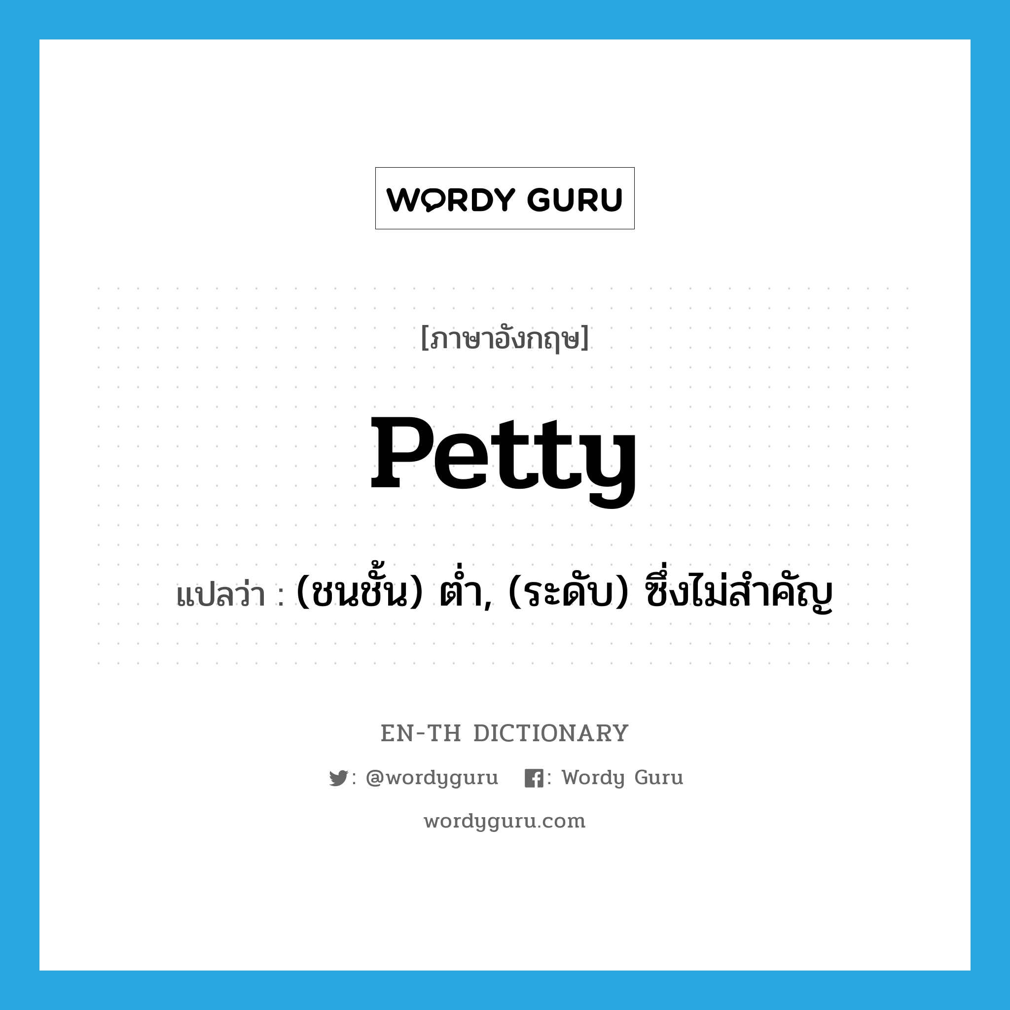 petty แปลว่า?, คำศัพท์ภาษาอังกฤษ petty แปลว่า (ชนชั้น) ต่ำ, (ระดับ) ซึ่งไม่สำคัญ ประเภท ADJ หมวด ADJ