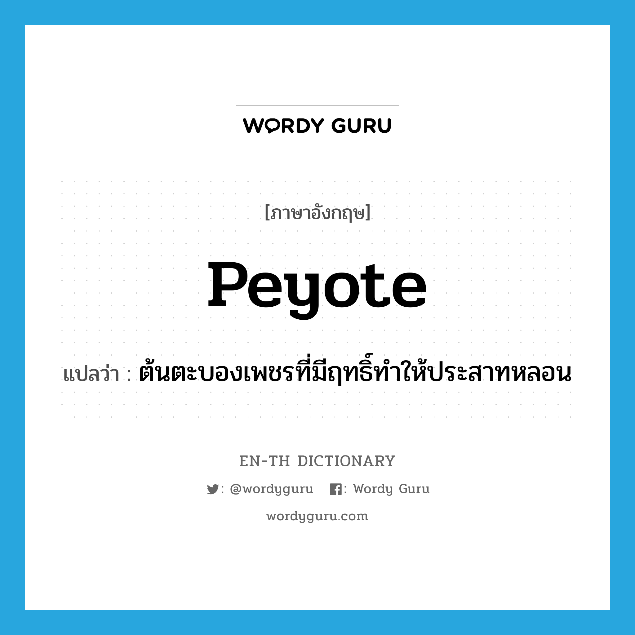 peyote แปลว่า?, คำศัพท์ภาษาอังกฤษ peyote แปลว่า ต้นตะบองเพชรที่มีฤทธิ์ทำให้ประสาทหลอน ประเภท N หมวด N