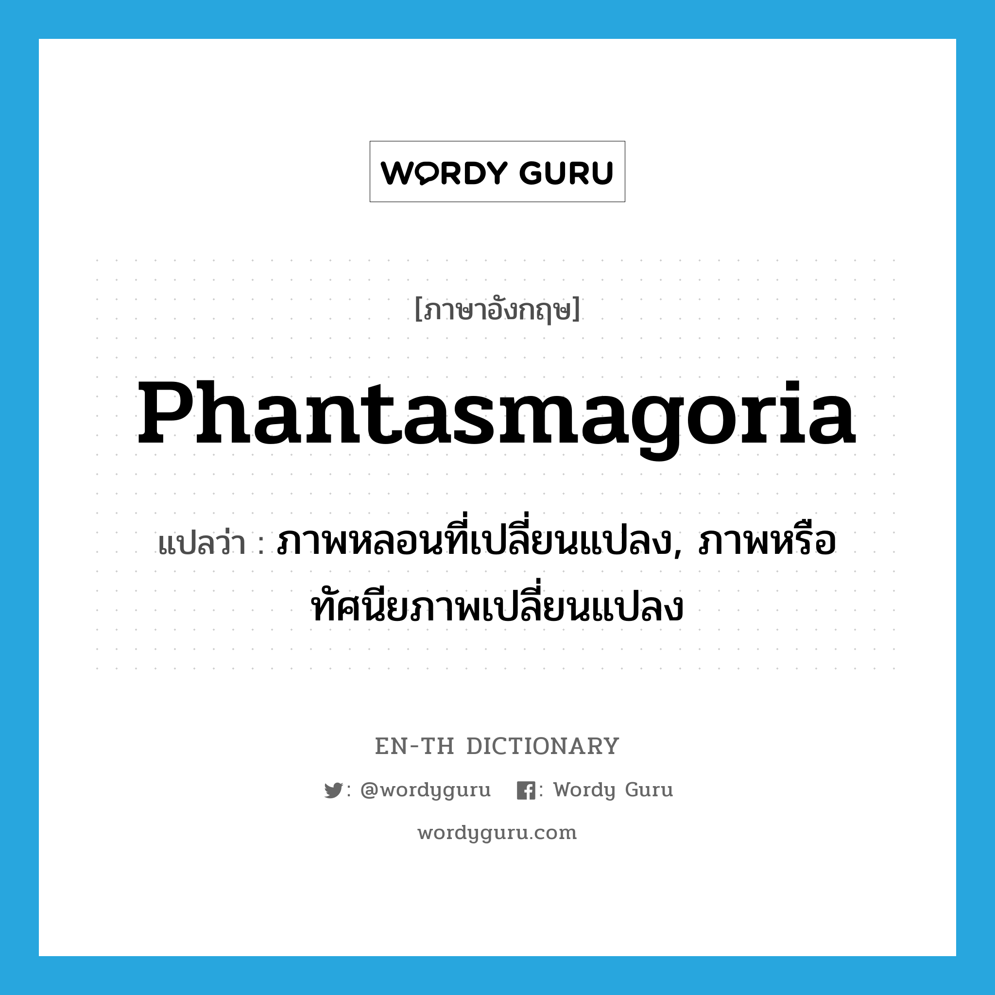 phantasmagoria แปลว่า?, คำศัพท์ภาษาอังกฤษ phantasmagoria แปลว่า ภาพหลอนที่เปลี่ยนแปลง, ภาพหรือทัศนียภาพเปลี่ยนแปลง ประเภท N หมวด N