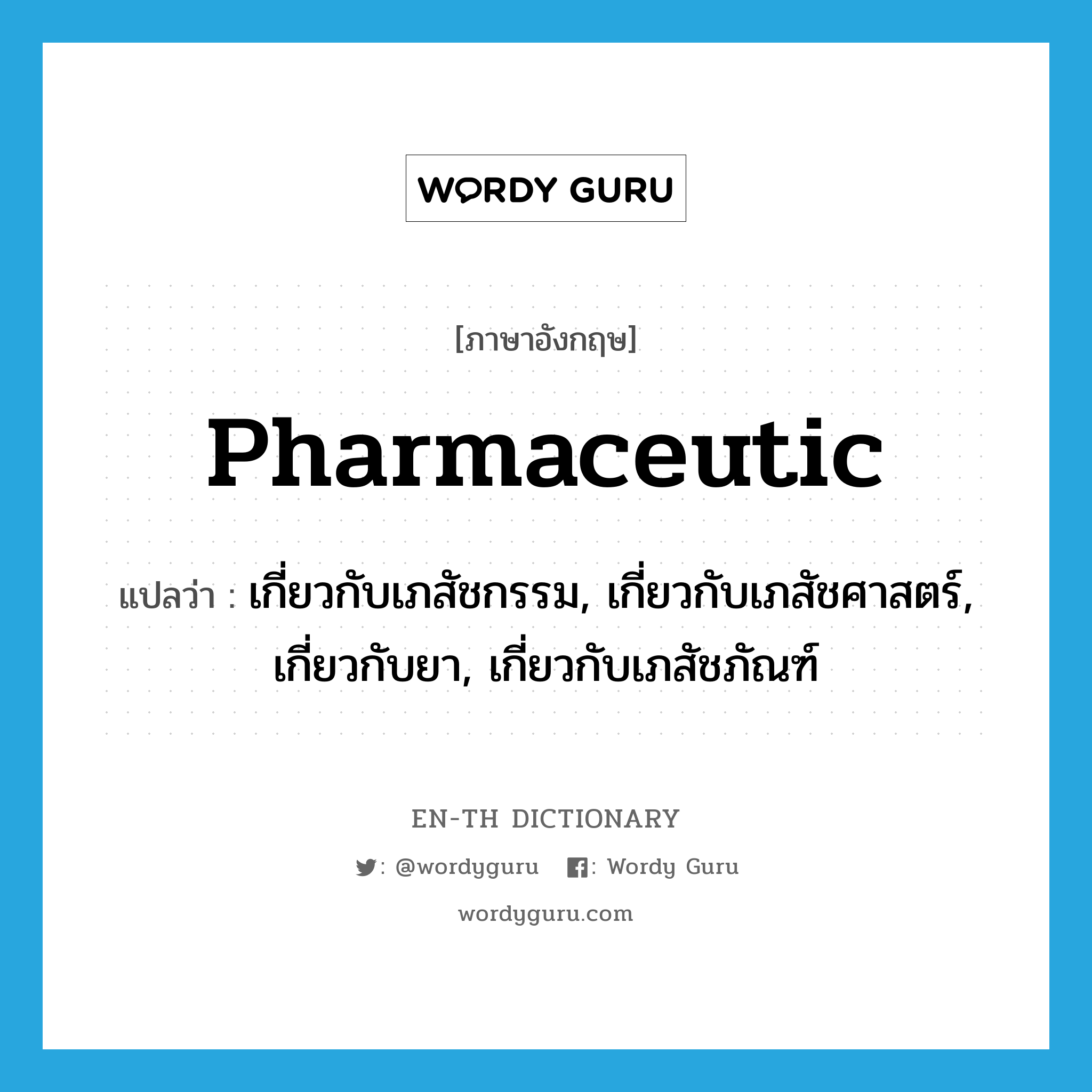 pharmaceutic แปลว่า?, คำศัพท์ภาษาอังกฤษ pharmaceutic แปลว่า เกี่ยวกับเภสัชกรรม, เกี่ยวกับเภสัชศาสตร์, เกี่ยวกับยา, เกี่ยวกับเภสัชภัณฑ์ ประเภท ADJ หมวด ADJ