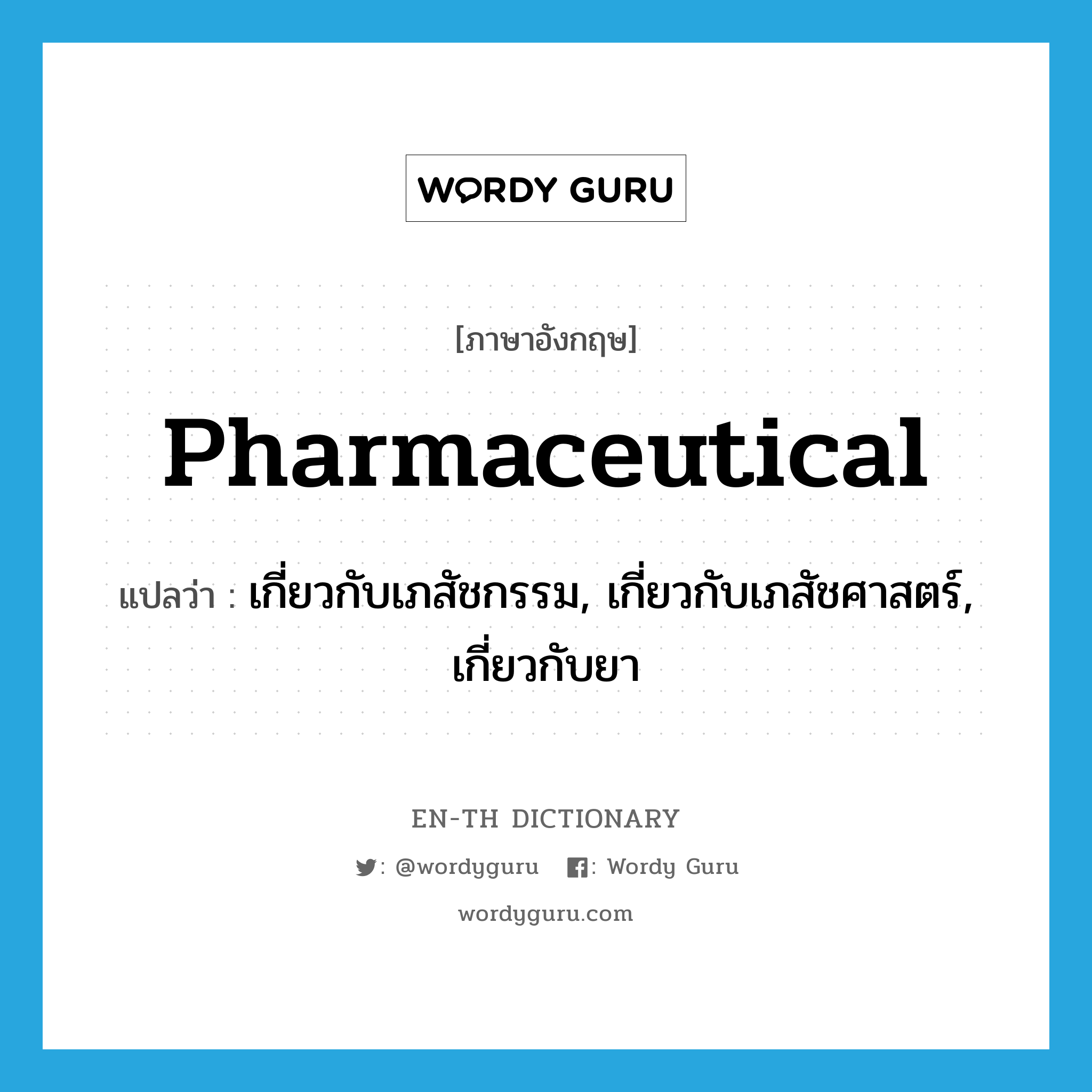 pharmaceutical แปลว่า?, คำศัพท์ภาษาอังกฤษ pharmaceutical แปลว่า เกี่ยวกับเภสัชกรรม, เกี่ยวกับเภสัชศาสตร์, เกี่ยวกับยา ประเภท ADJ หมวด ADJ