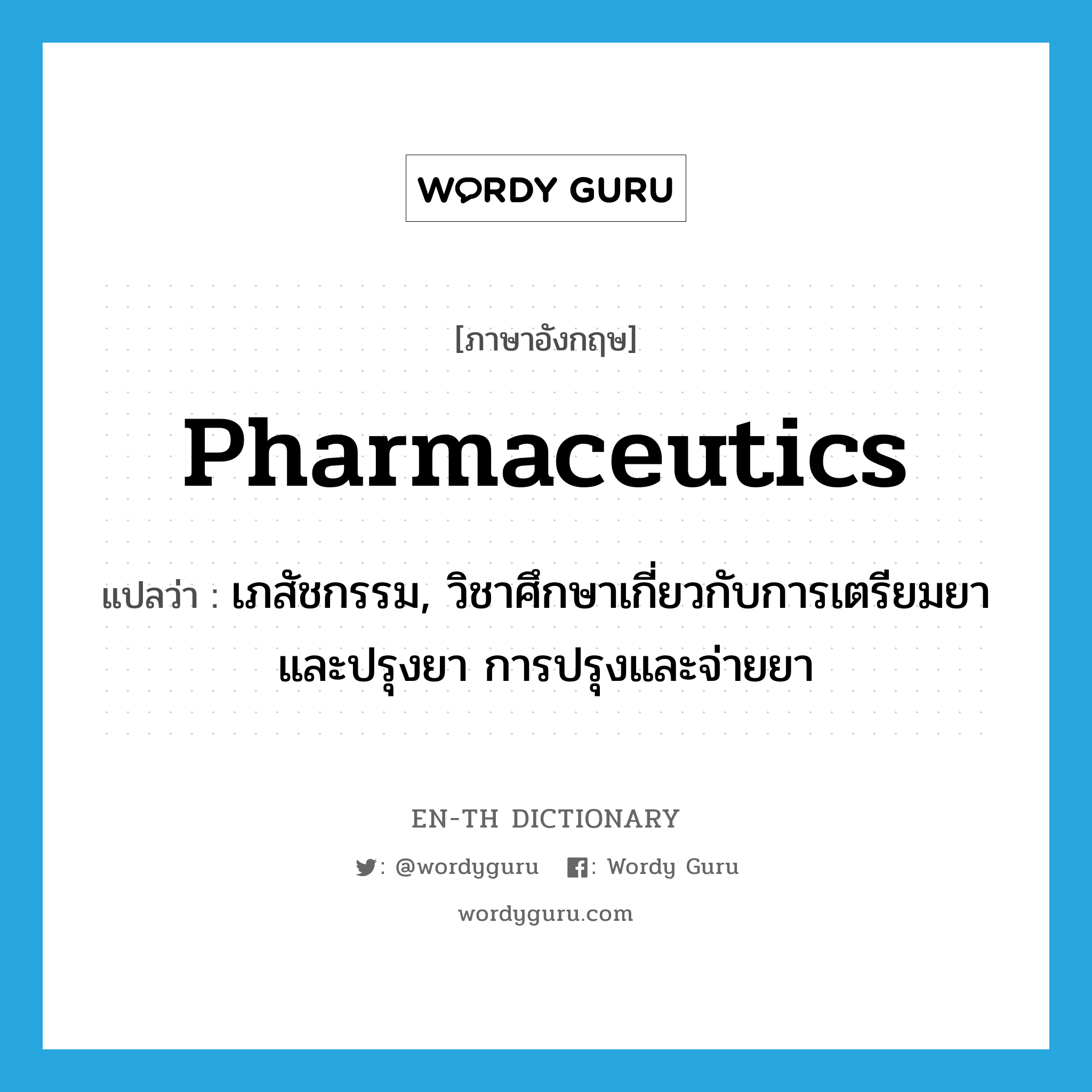 pharmaceutics แปลว่า?, คำศัพท์ภาษาอังกฤษ pharmaceutics แปลว่า เภสัชกรรม, วิชาศึกษาเกี่ยวกับการเตรียมยาและปรุงยา การปรุงและจ่ายยา ประเภท N หมวด N