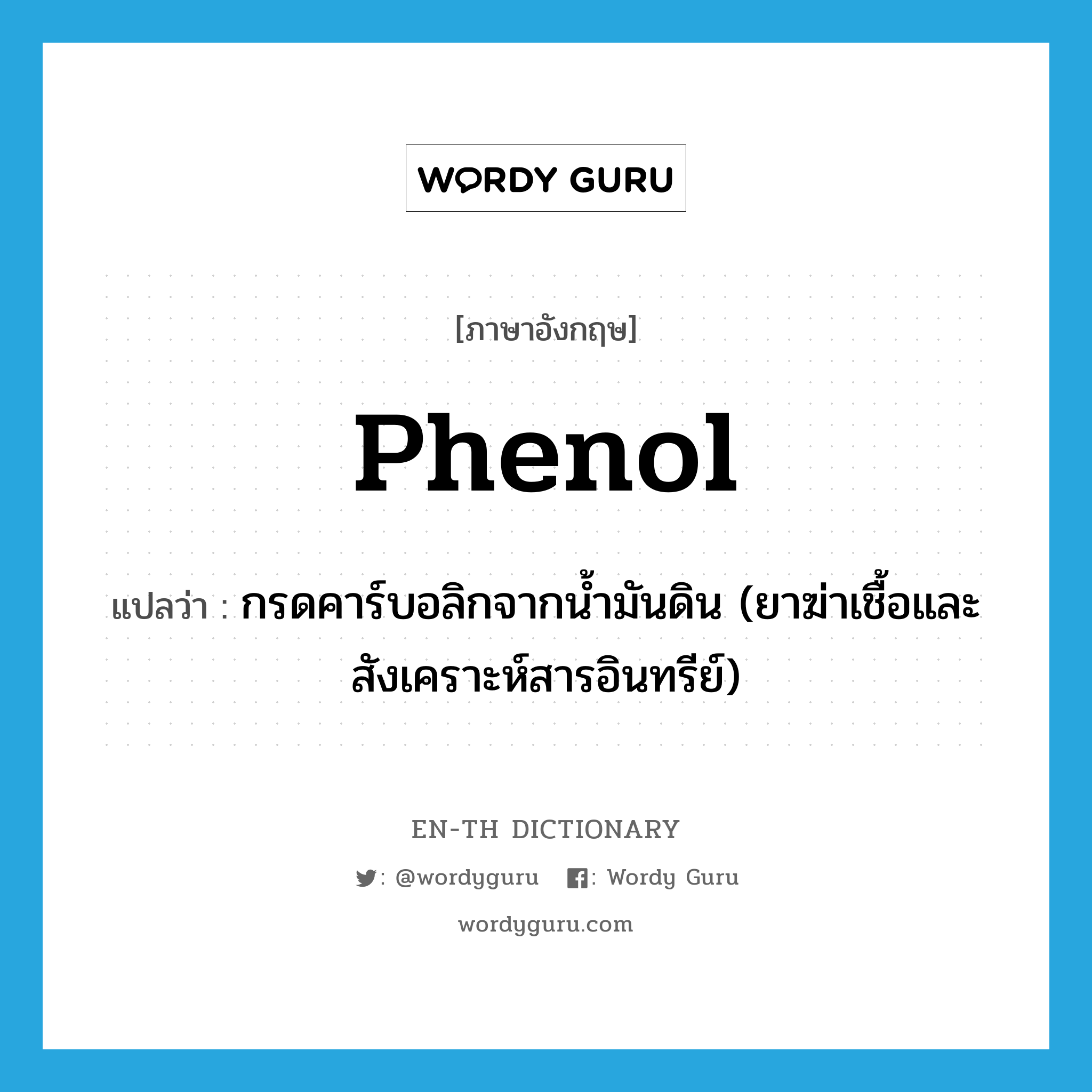 phenol แปลว่า?, คำศัพท์ภาษาอังกฤษ phenol แปลว่า กรดคาร์บอลิกจากน้ำมันดิน (ยาฆ่าเชื้อและสังเคราะห์สารอินทรีย์) ประเภท N หมวด N