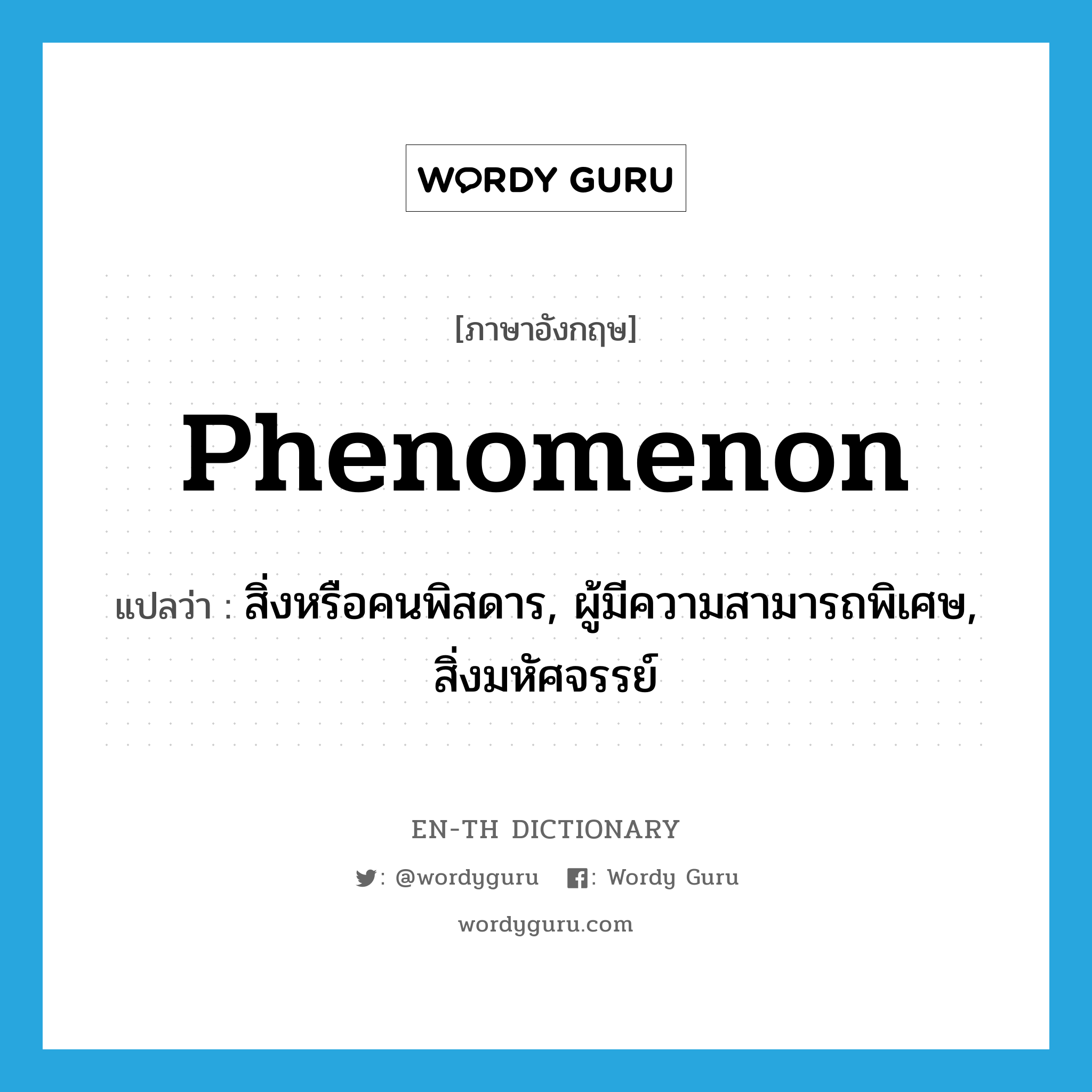 phenomenon แปลว่า?, คำศัพท์ภาษาอังกฤษ phenomenon แปลว่า สิ่งหรือคนพิสดาร, ผู้มีความสามารถพิเศษ, สิ่งมหัศจรรย์ ประเภท N หมวด N