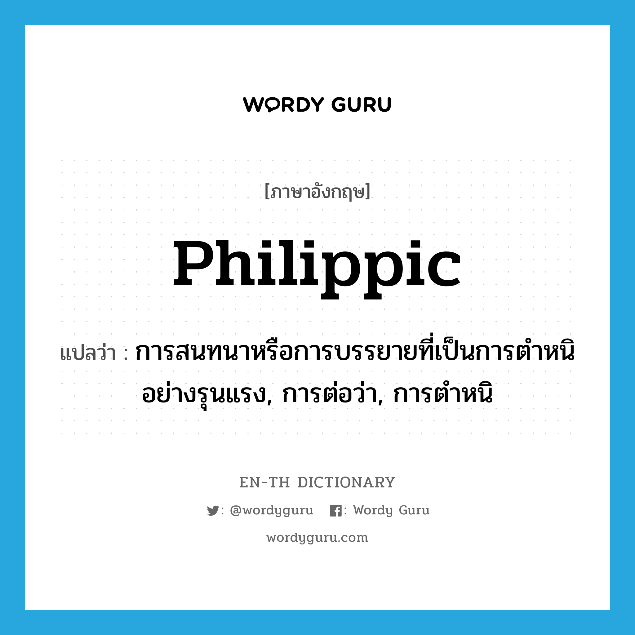 philippic แปลว่า?, คำศัพท์ภาษาอังกฤษ philippic แปลว่า การสนทนาหรือการบรรยายที่เป็นการตำหนิอย่างรุนแรง, การต่อว่า, การตำหนิ ประเภท N หมวด N