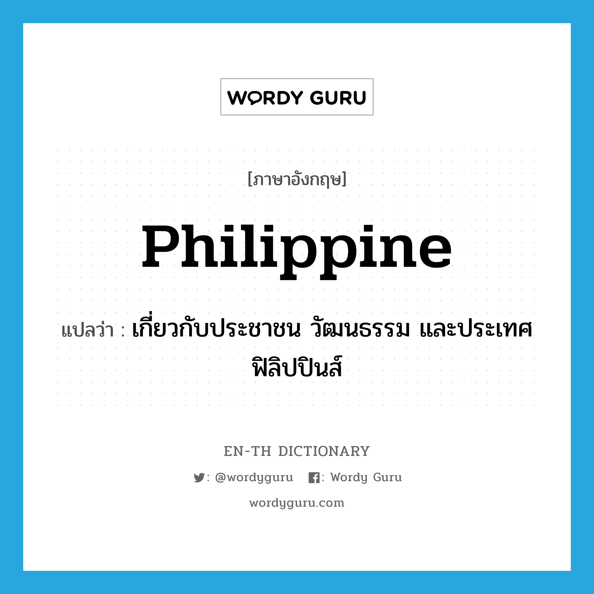 Philippine แปลว่า?, คำศัพท์ภาษาอังกฤษ Philippine แปลว่า เกี่ยวกับประชาชน วัฒนธรรม และประเทศฟิลิปปินส์ ประเภท ADJ หมวด ADJ