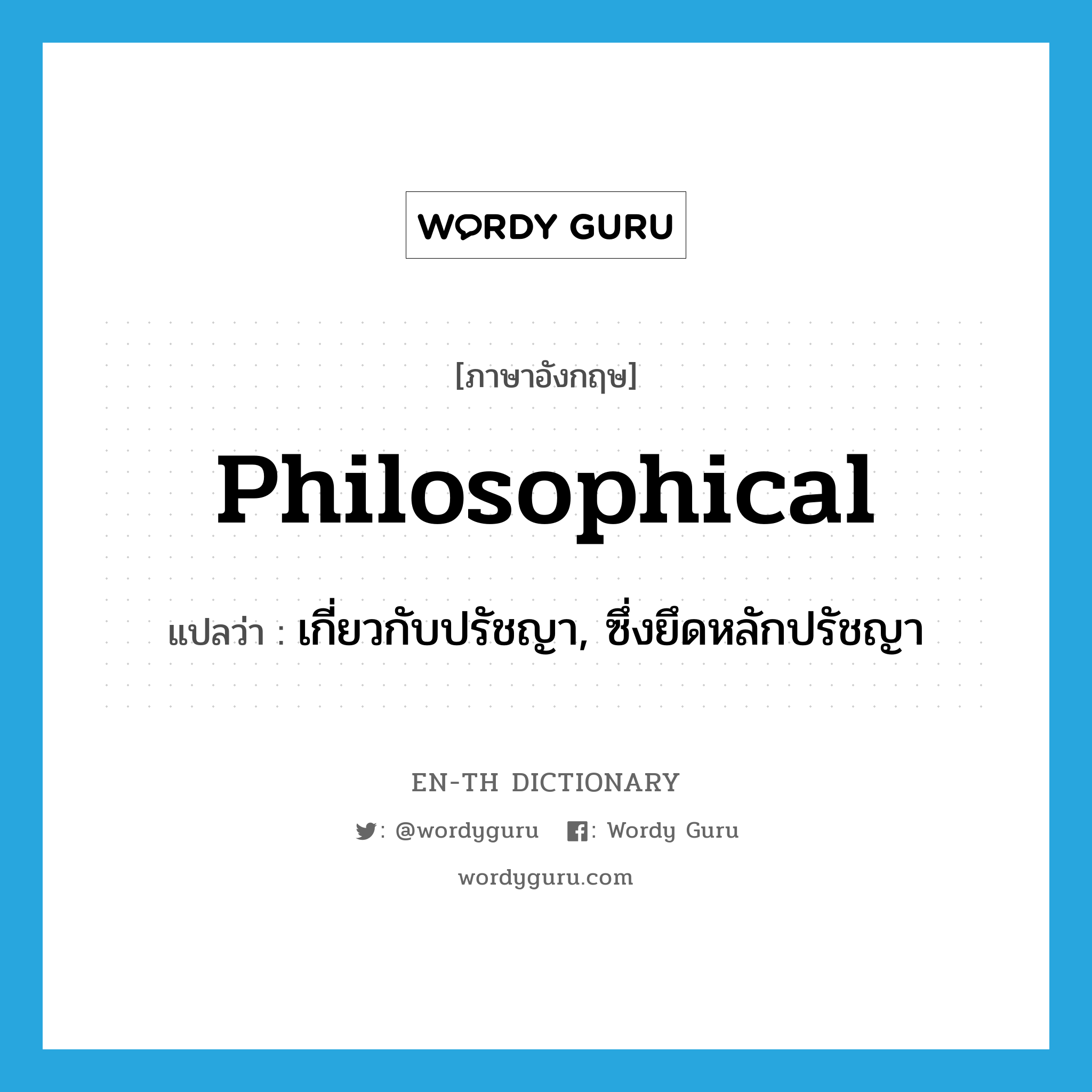 philosophical แปลว่า?, คำศัพท์ภาษาอังกฤษ philosophical แปลว่า เกี่ยวกับปรัชญา, ซึ่งยึดหลักปรัชญา ประเภท ADJ หมวด ADJ