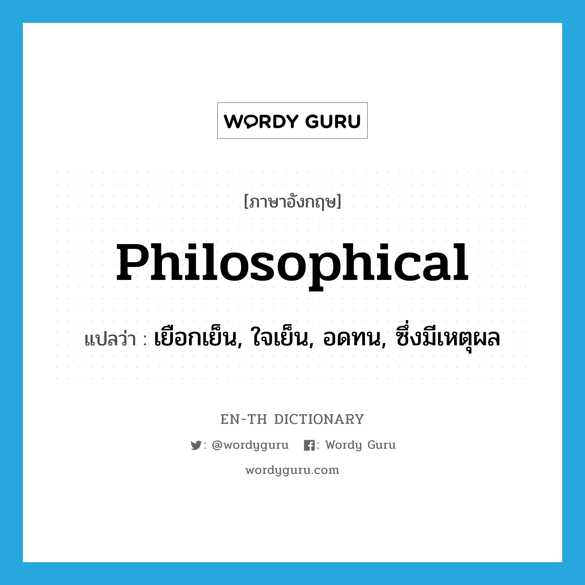 philosophical แปลว่า?, คำศัพท์ภาษาอังกฤษ philosophical แปลว่า เยือกเย็น, ใจเย็น, อดทน, ซึ่งมีเหตุผล ประเภท ADJ หมวด ADJ