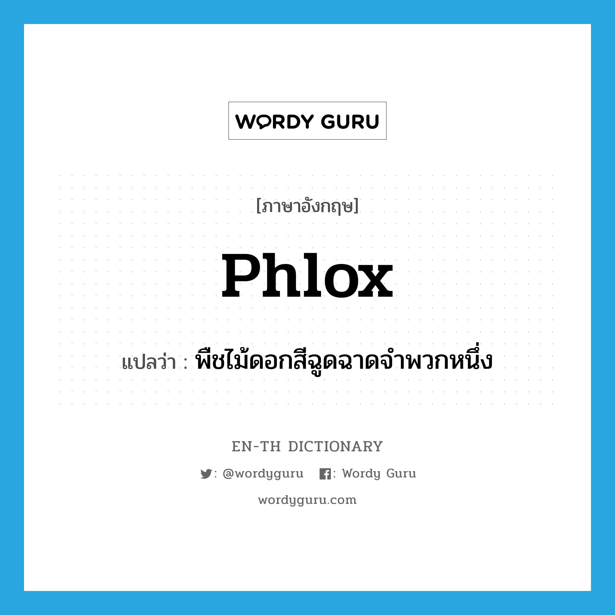 phlox แปลว่า? คำศัพท์ในกลุ่มประเภท n, คำศัพท์ภาษาอังกฤษ phlox แปลว่า พืชไม้ดอกสีฉูดฉาดจำพวกหนึ่ง ประเภท N หมวด N