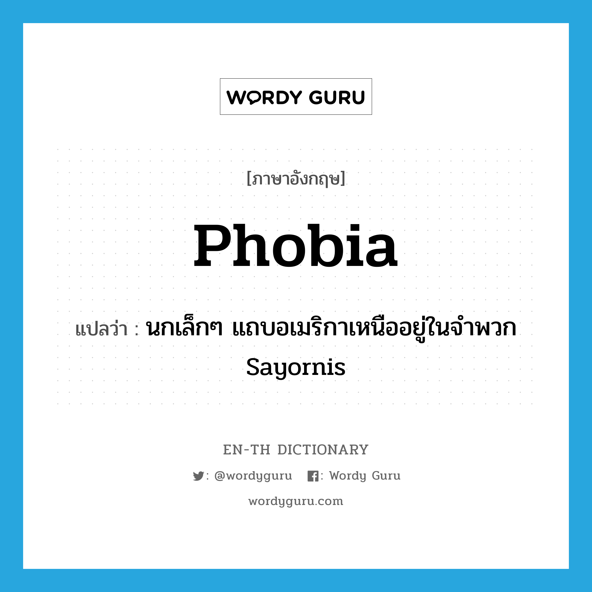 -phobia แปลว่า?, คำศัพท์ภาษาอังกฤษ phobia แปลว่า นกเล็กๆ แถบอเมริกาเหนืออยู่ในจำพวก Sayornis ประเภท N หมวด N