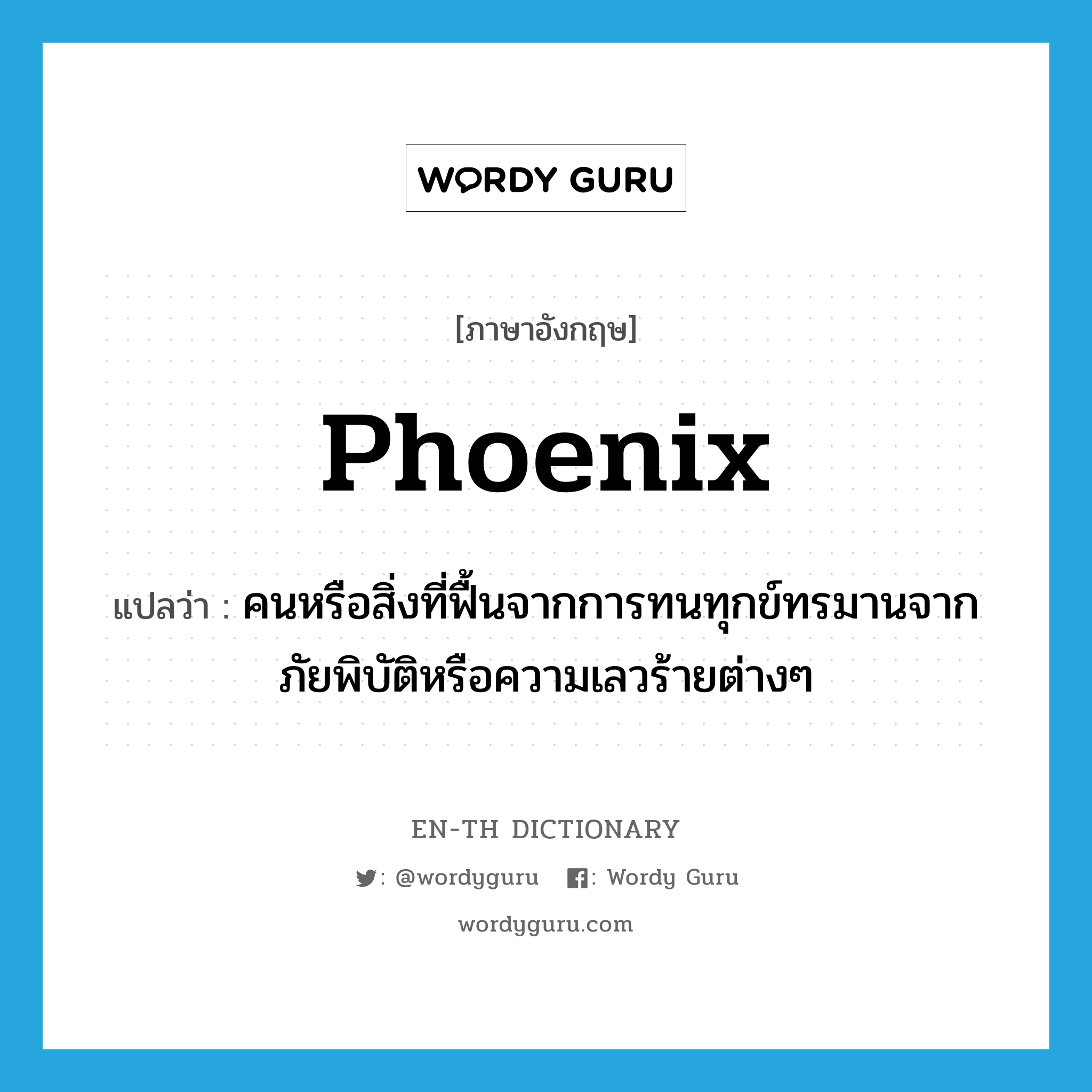 phoenix แปลว่า?, คำศัพท์ภาษาอังกฤษ phoenix แปลว่า คนหรือสิ่งที่ฟื้นจากการทนทุกข์ทรมานจากภัยพิบัติหรือความเลวร้ายต่างๆ ประเภท N หมวด N