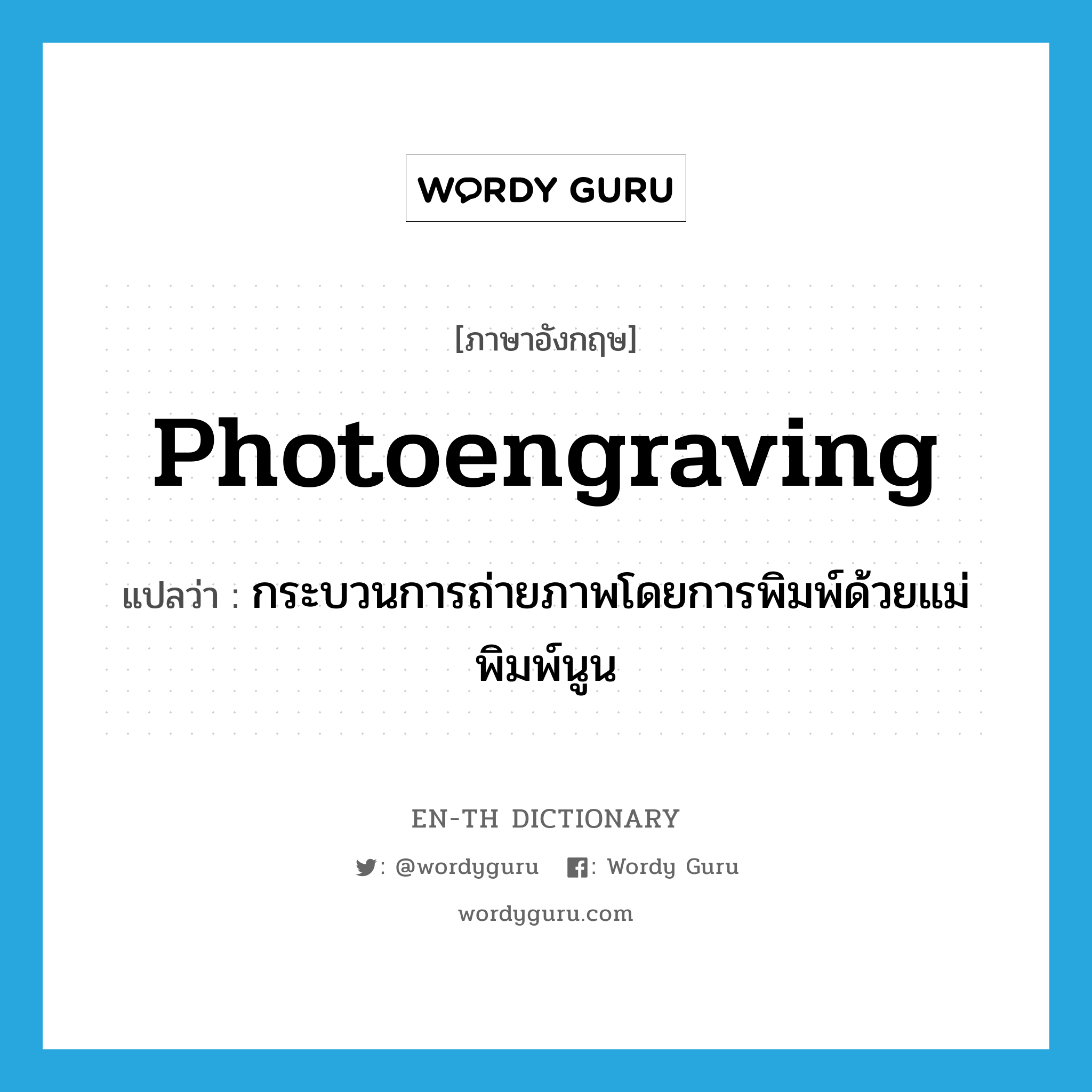 photoengraving แปลว่า?, คำศัพท์ภาษาอังกฤษ photoengraving แปลว่า กระบวนการถ่ายภาพโดยการพิมพ์ด้วยแม่พิมพ์นูน ประเภท N หมวด N