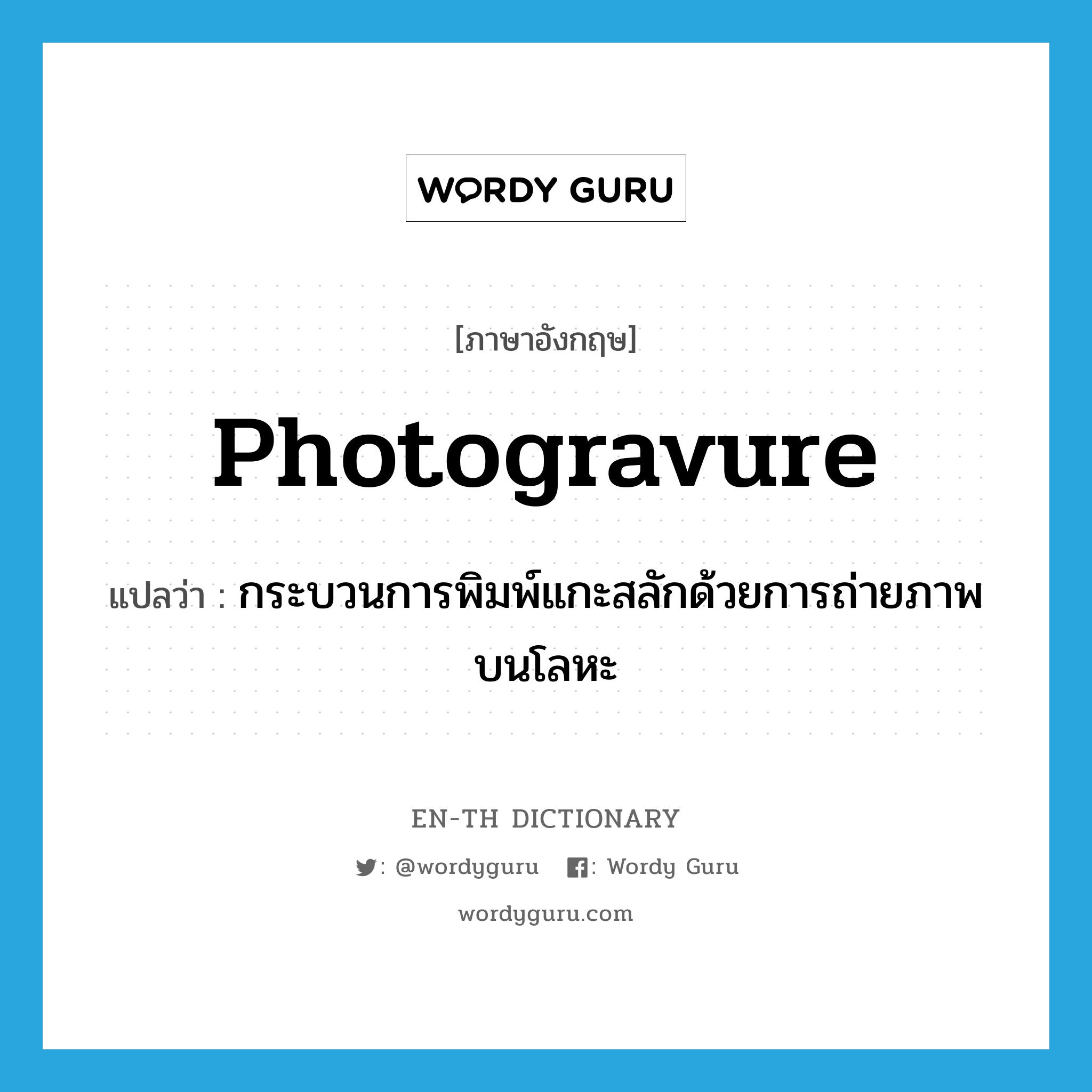 photogravure แปลว่า?, คำศัพท์ภาษาอังกฤษ photogravure แปลว่า กระบวนการพิมพ์แกะสลักด้วยการถ่ายภาพบนโลหะ ประเภท N หมวด N