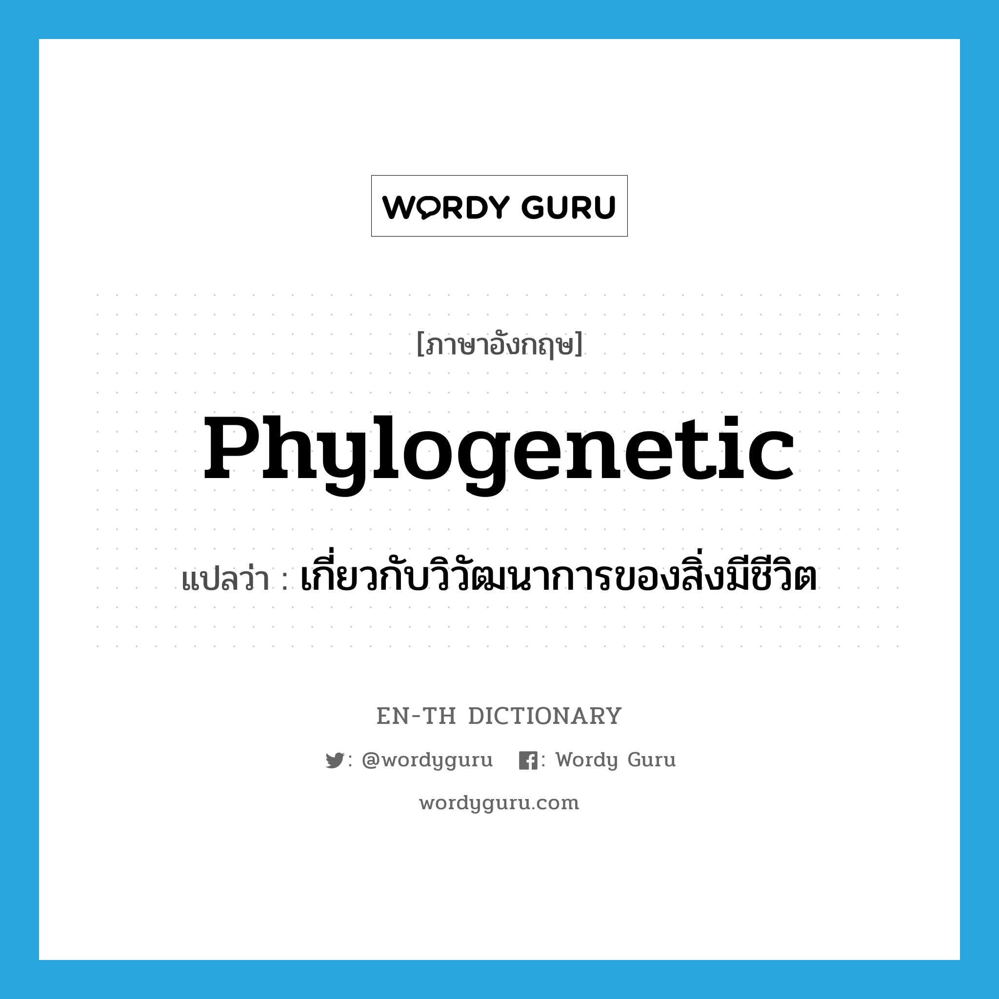 phylogenetic แปลว่า?, คำศัพท์ภาษาอังกฤษ phylogenetic แปลว่า เกี่ยวกับวิวัฒนาการของสิ่งมีชีวิต ประเภท ADJ หมวด ADJ