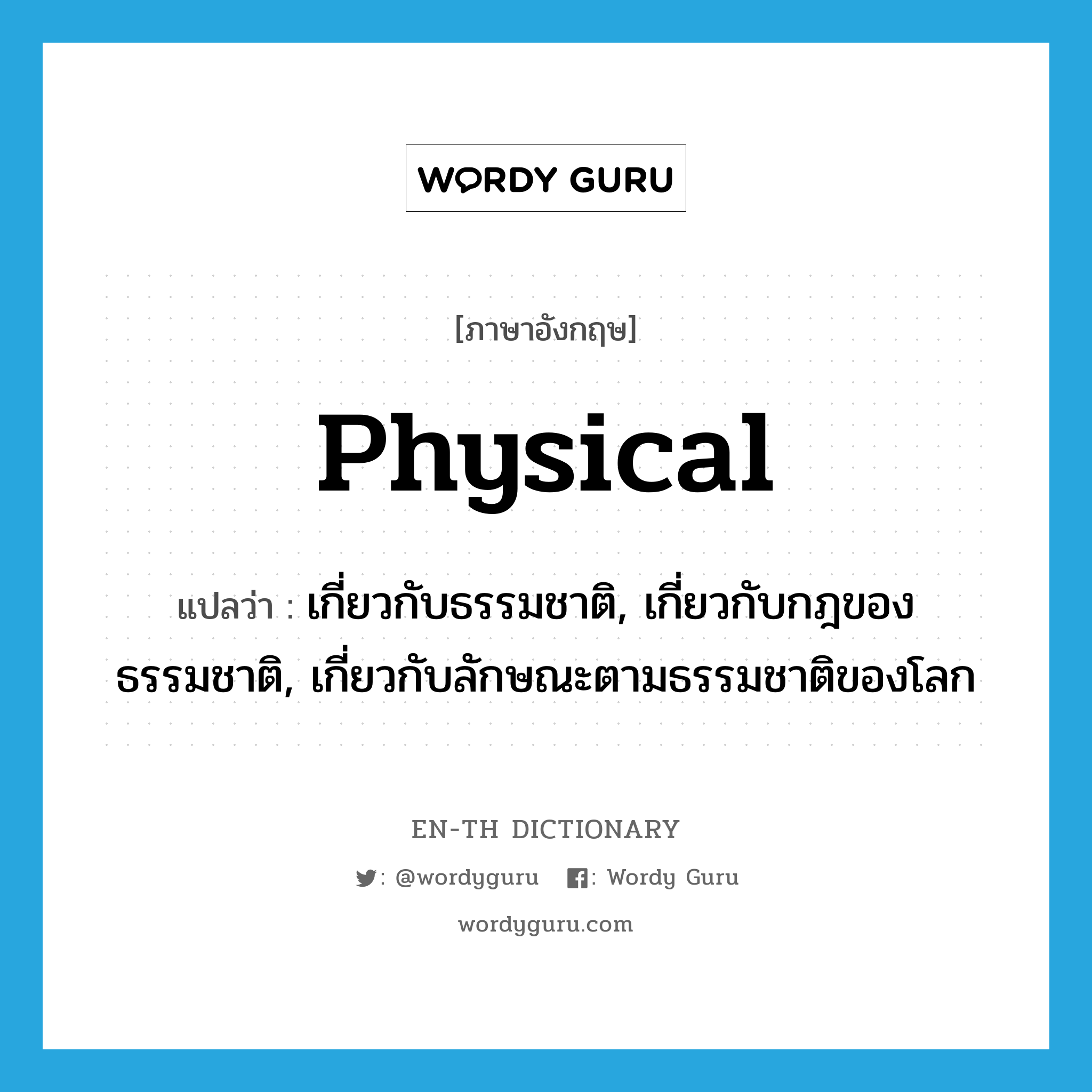 physical แปลว่า?, คำศัพท์ภาษาอังกฤษ physical แปลว่า เกี่ยวกับธรรมชาติ, เกี่ยวกับกฎของธรรมชาติ, เกี่ยวกับลักษณะตามธรรมชาติของโลก ประเภท ADJ หมวด ADJ