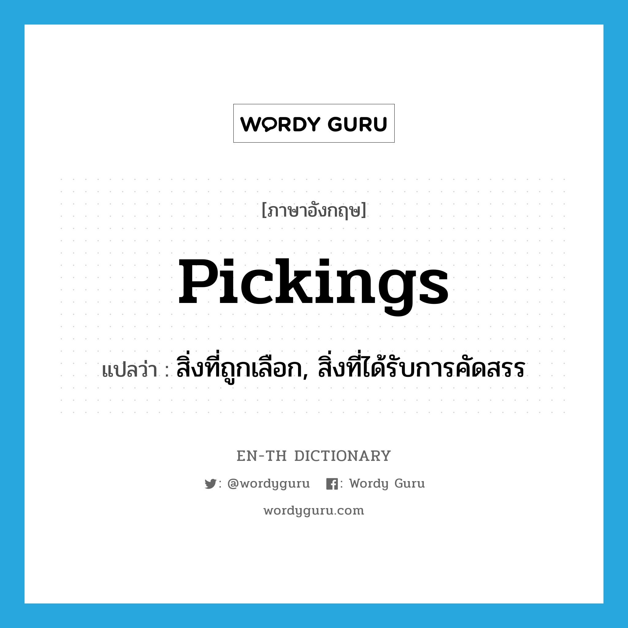 pickings แปลว่า?, คำศัพท์ภาษาอังกฤษ pickings แปลว่า สิ่งที่ถูกเลือก, สิ่งที่ได้รับการคัดสรร ประเภท N หมวด N