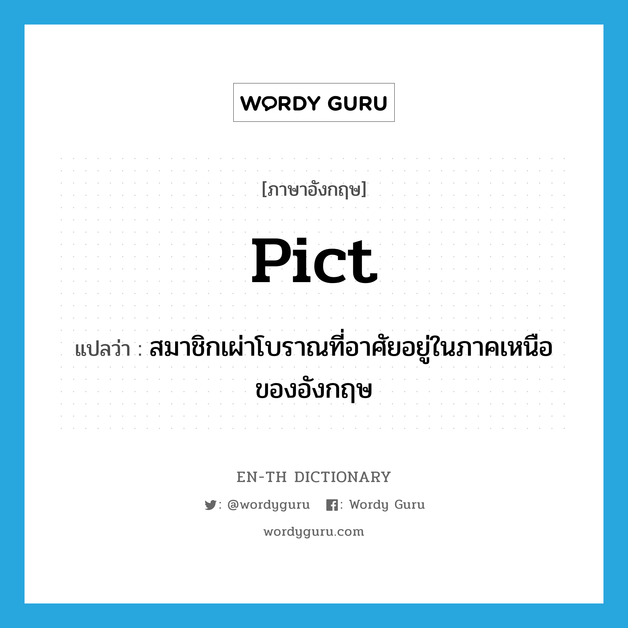 Pict แปลว่า?, คำศัพท์ภาษาอังกฤษ Pict แปลว่า สมาชิกเผ่าโบราณที่อาศัยอยู่ในภาคเหนือของอังกฤษ ประเภท N หมวด N