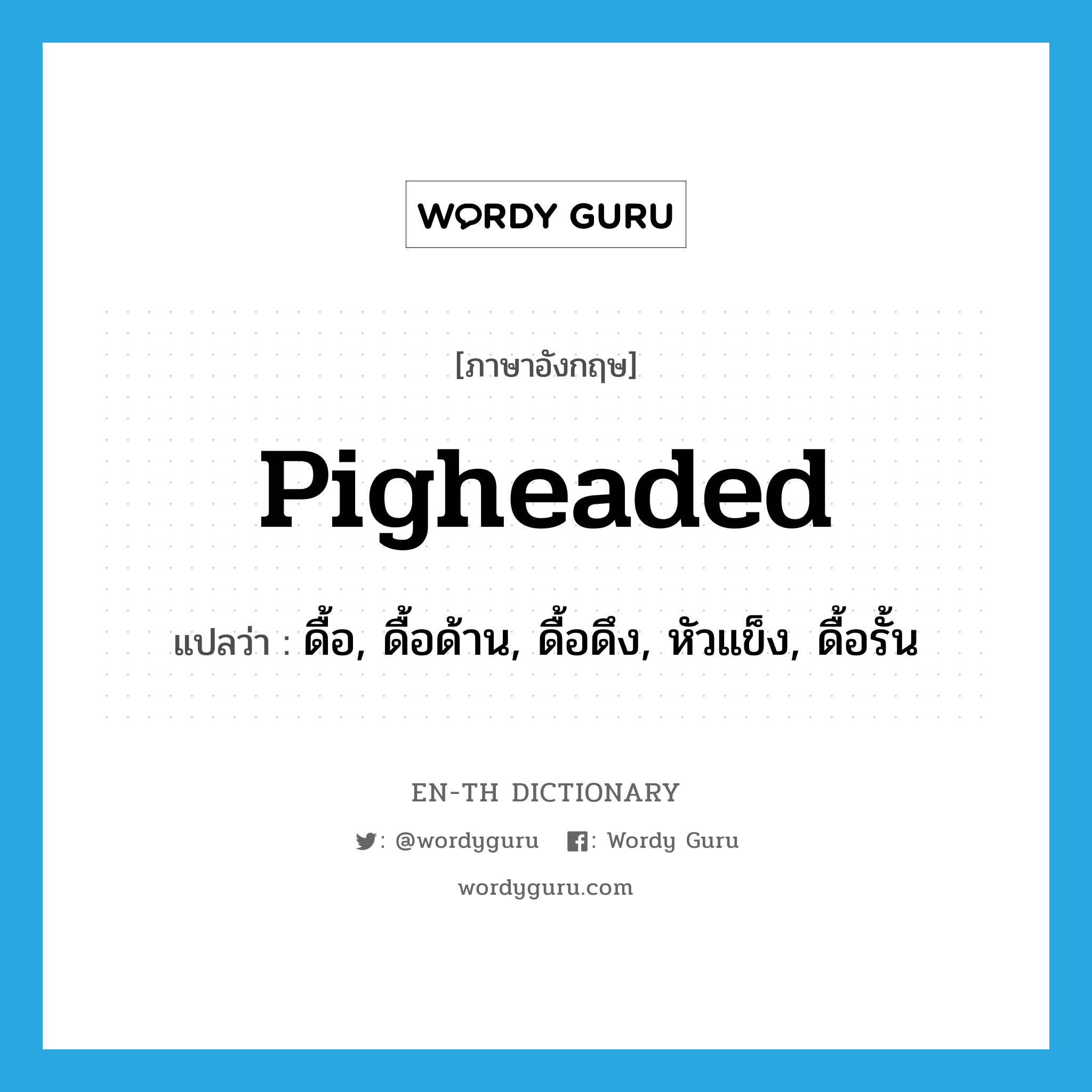 pigheaded แปลว่า?, คำศัพท์ภาษาอังกฤษ pigheaded แปลว่า ดื้อ, ดื้อด้าน, ดื้อดึง, หัวแข็ง, ดื้อรั้น ประเภท ADJ หมวด ADJ