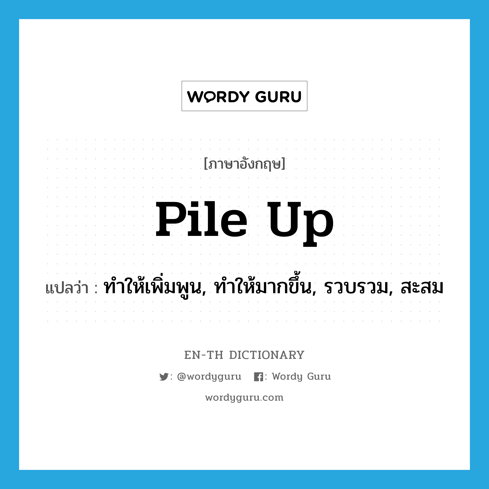 pile up แปลว่า?, คำศัพท์ภาษาอังกฤษ pile up แปลว่า ทำให้เพิ่มพูน, ทำให้มากขึ้น, รวบรวม, สะสม ประเภท VT หมวด VT