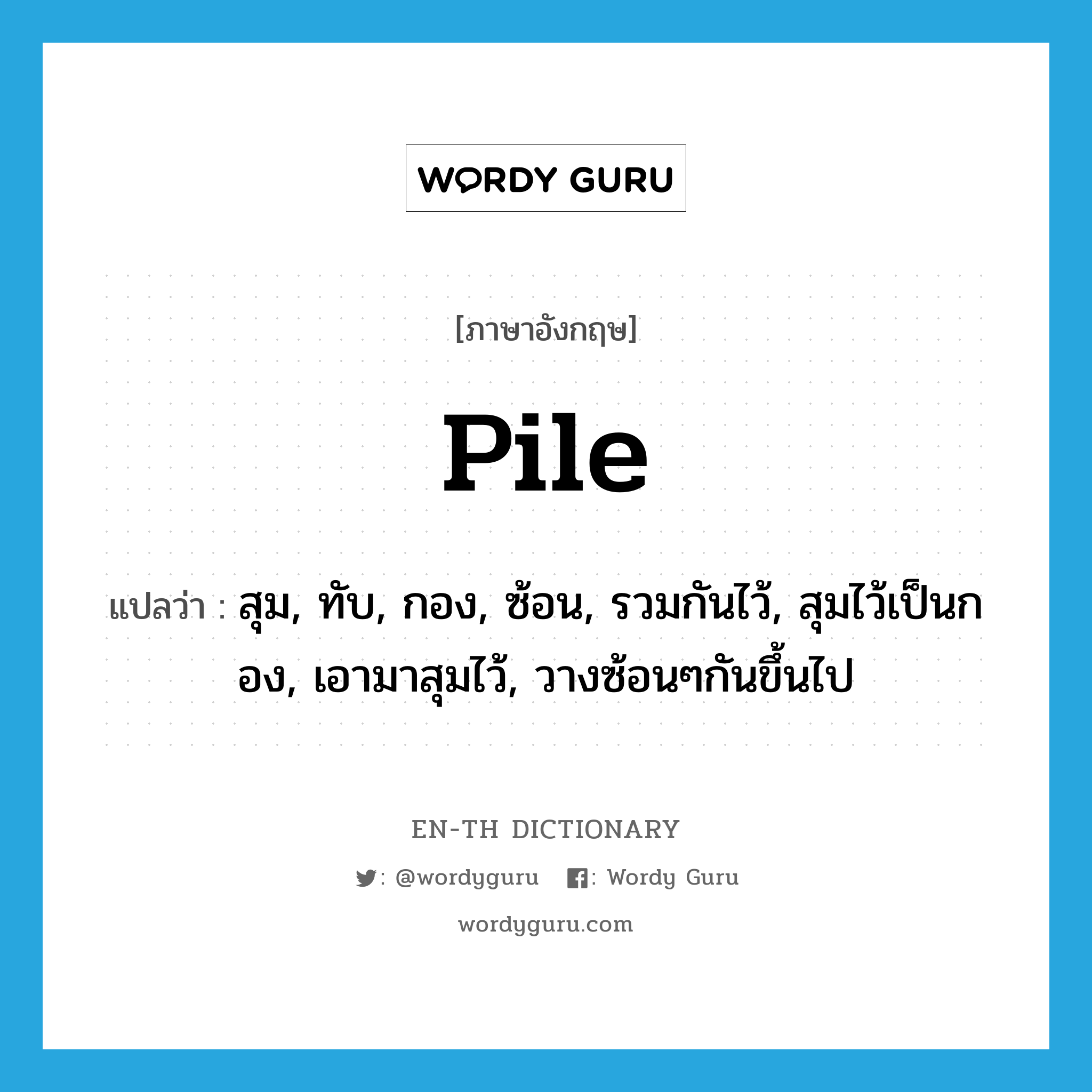 pile แปลว่า?, คำศัพท์ภาษาอังกฤษ pile แปลว่า สุม, ทับ, กอง, ซ้อน, รวมกันไว้, สุมไว้เป็นกอง, เอามาสุมไว้, วางซ้อนๆกันขึ้นไป ประเภท VT หมวด VT