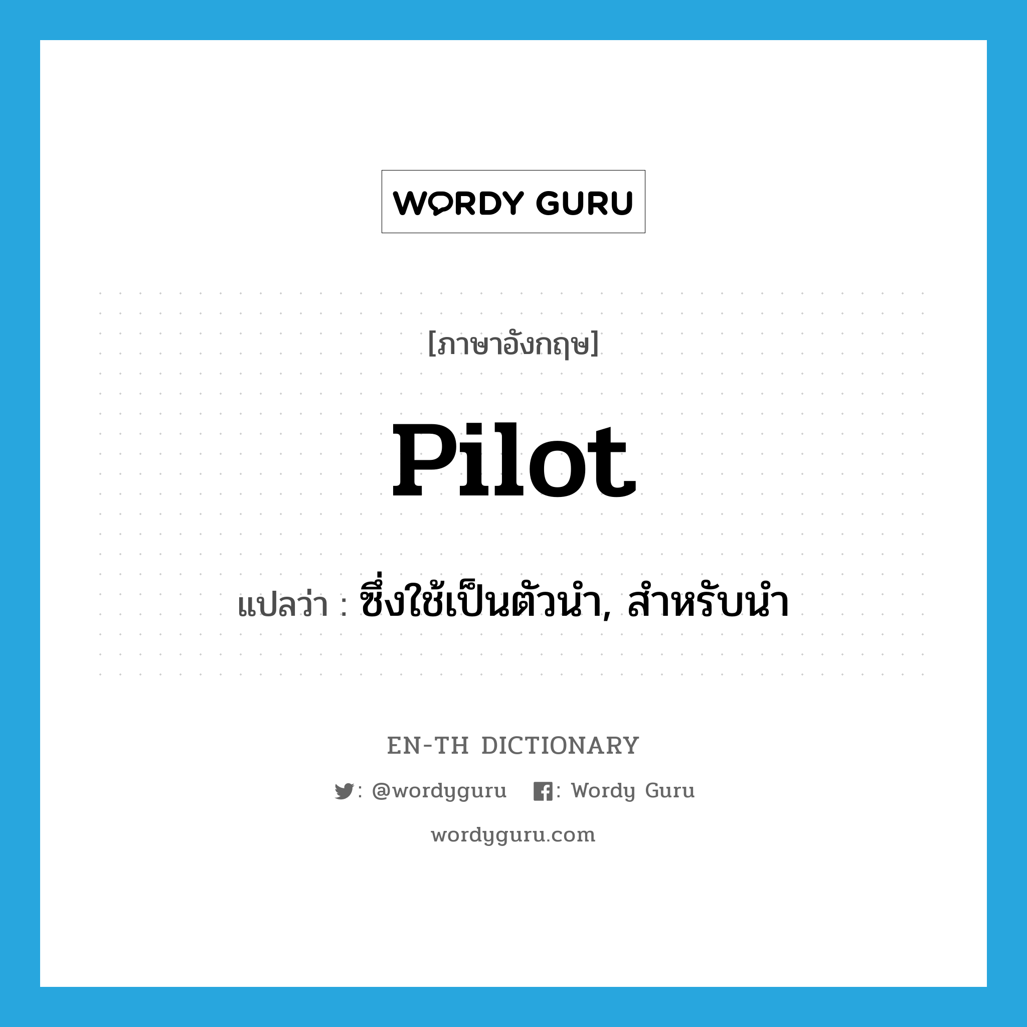 pilot แปลว่า?, คำศัพท์ภาษาอังกฤษ pilot แปลว่า ซึ่งใช้เป็นตัวนำ, สำหรับนำ ประเภท ADJ หมวด ADJ