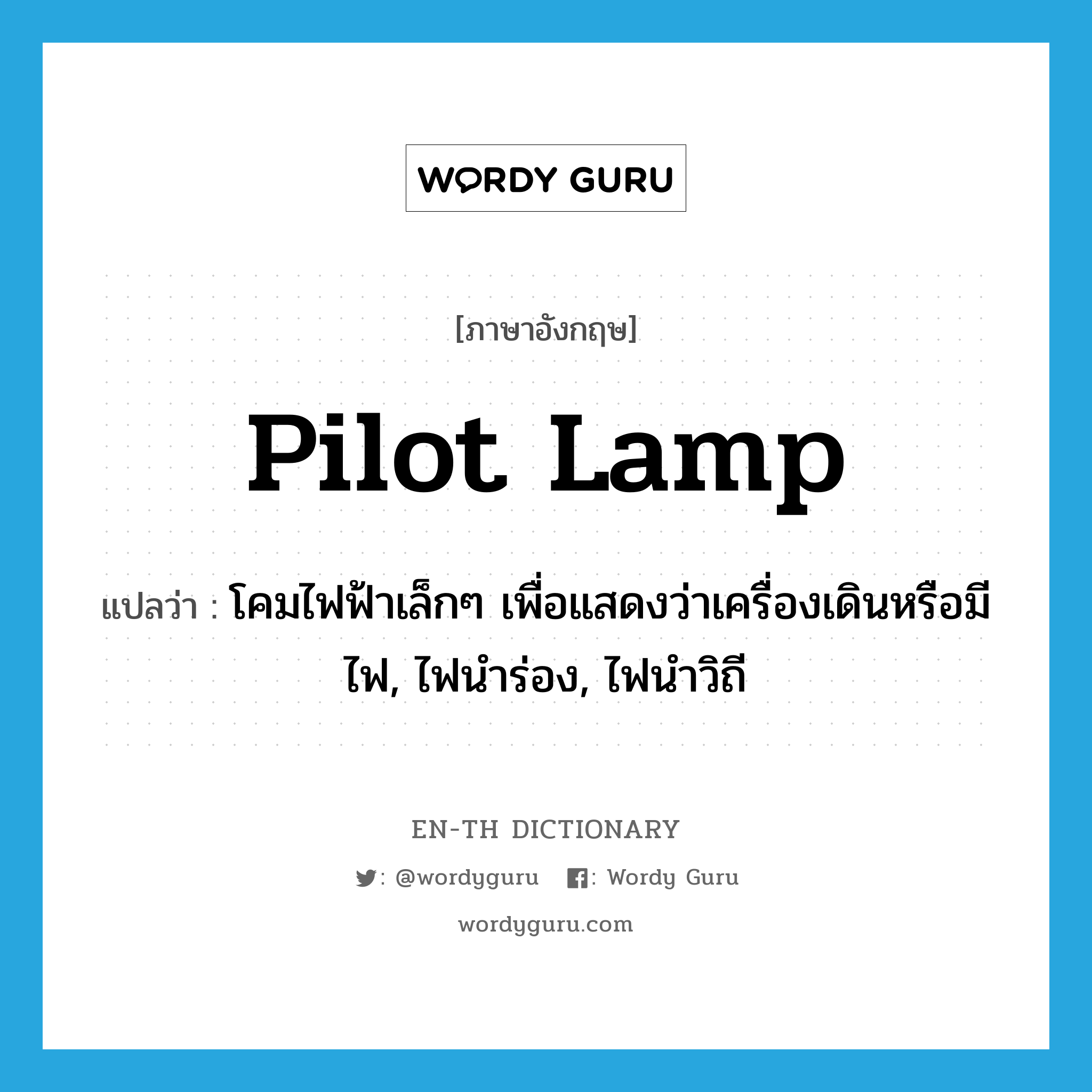 pilot lamp แปลว่า?, คำศัพท์ภาษาอังกฤษ pilot lamp แปลว่า โคมไฟฟ้าเล็กๆ เพื่อแสดงว่าเครื่องเดินหรือมีไฟ, ไฟนำร่อง, ไฟนำวิถี ประเภท N หมวด N