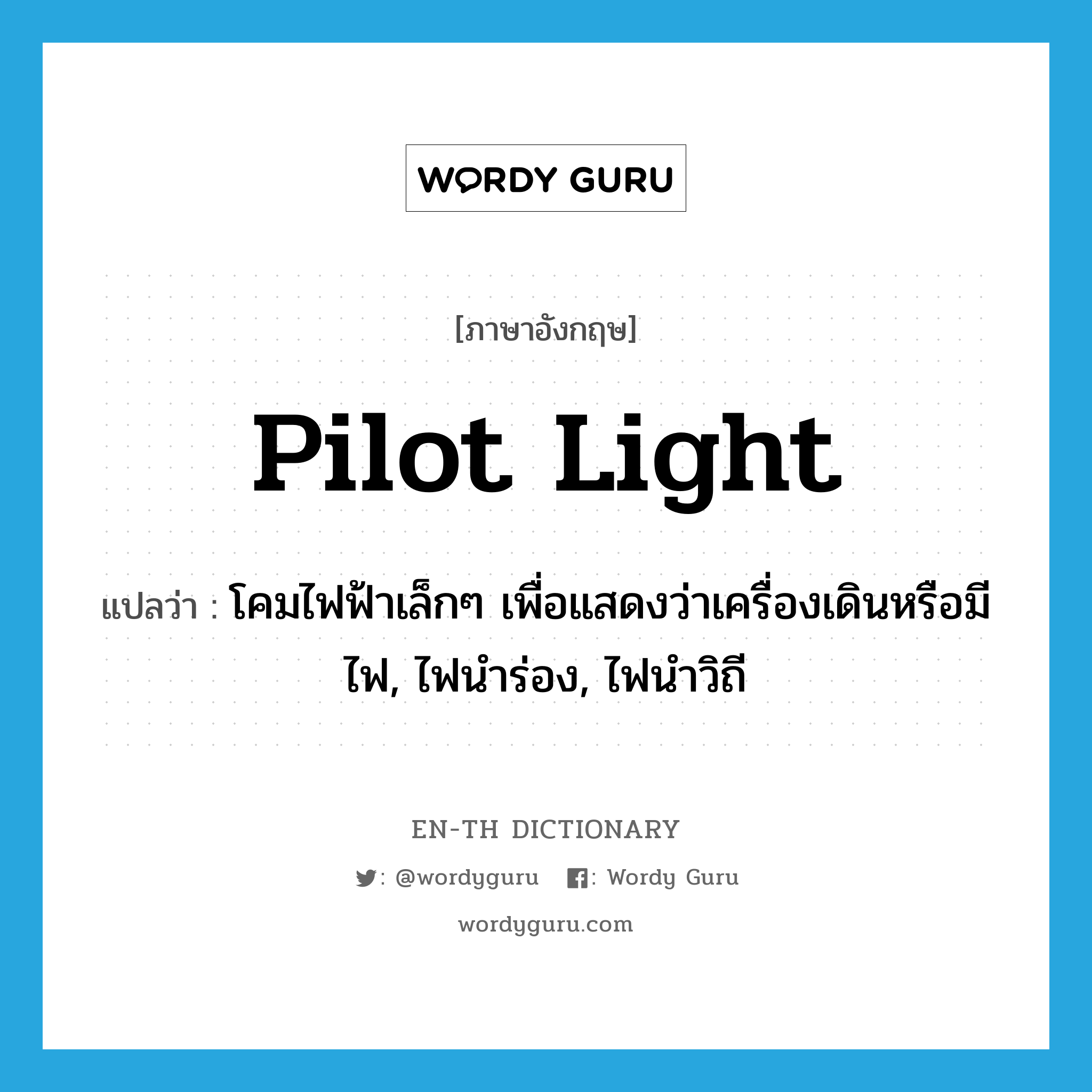 pilot light แปลว่า?, คำศัพท์ภาษาอังกฤษ pilot light แปลว่า โคมไฟฟ้าเล็กๆ เพื่อแสดงว่าเครื่องเดินหรือมีไฟ, ไฟนำร่อง, ไฟนำวิถี ประเภท N หมวด N