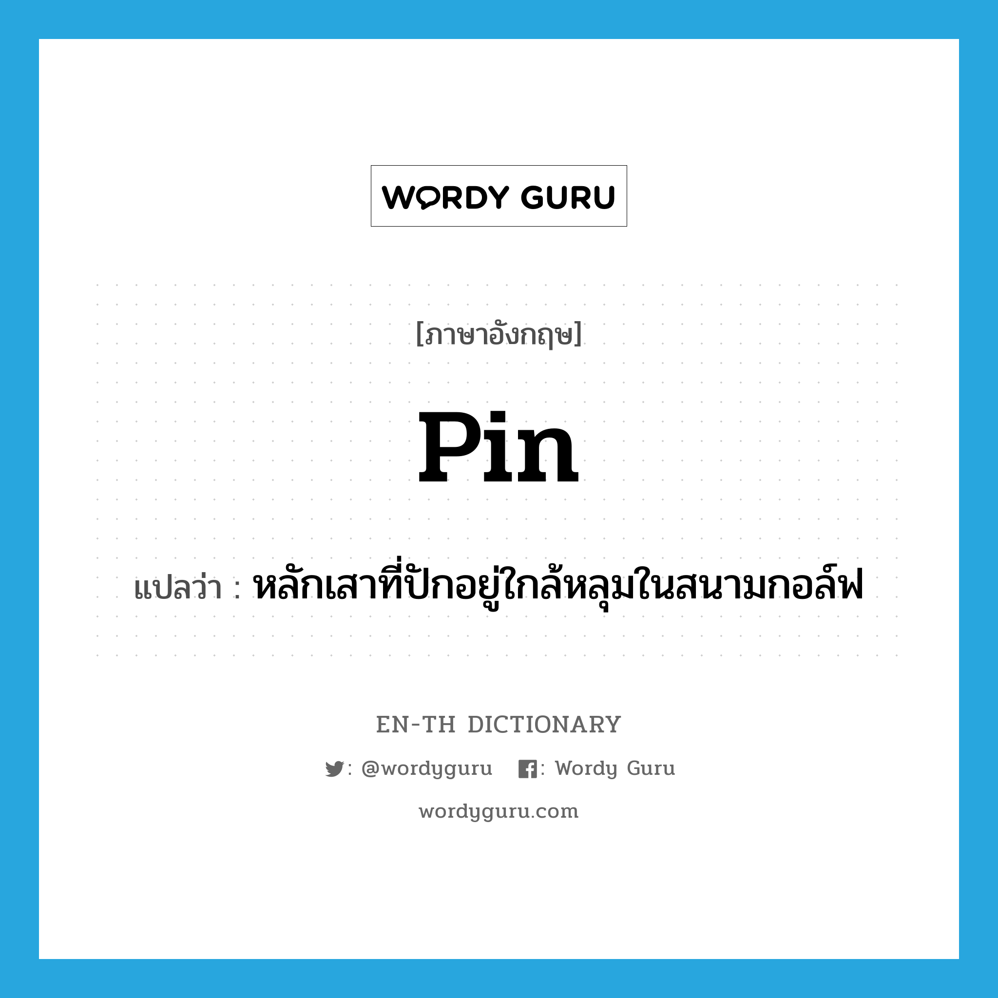 pin แปลว่า?, คำศัพท์ภาษาอังกฤษ pin แปลว่า หลักเสาที่ปักอยู่ใกล้หลุมในสนามกอล์ฟ ประเภท N หมวด N