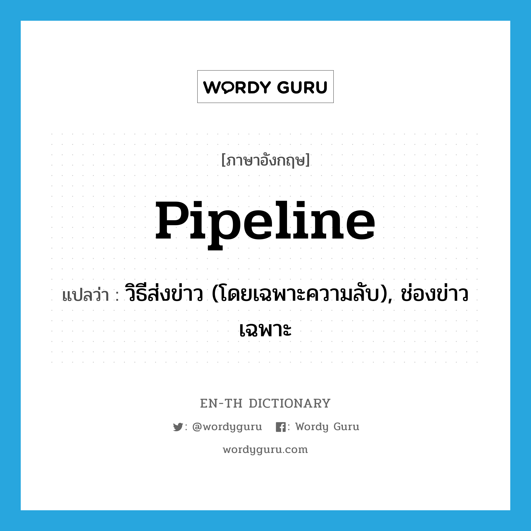 pipeline แปลว่า?, คำศัพท์ภาษาอังกฤษ pipeline แปลว่า วิธีส่งข่าว (โดยเฉพาะความลับ), ช่องข่าวเฉพาะ ประเภท N หมวด N