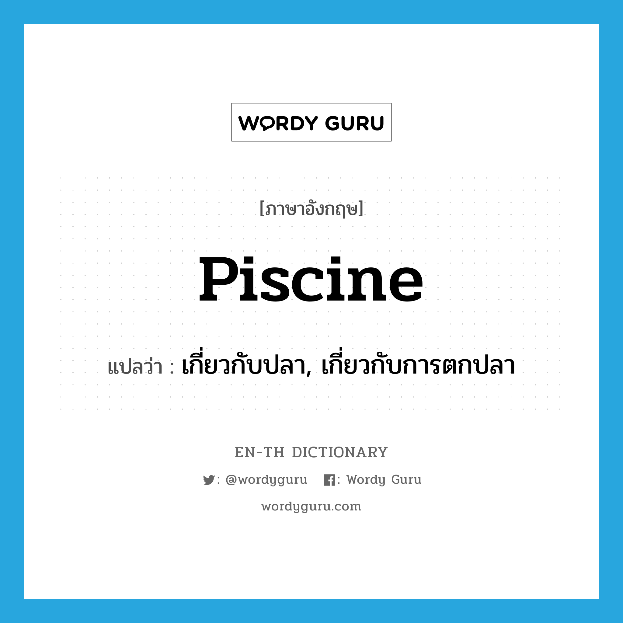 piscine แปลว่า?, คำศัพท์ภาษาอังกฤษ piscine แปลว่า เกี่ยวกับปลา, เกี่ยวกับการตกปลา ประเภท ADJ หมวด ADJ