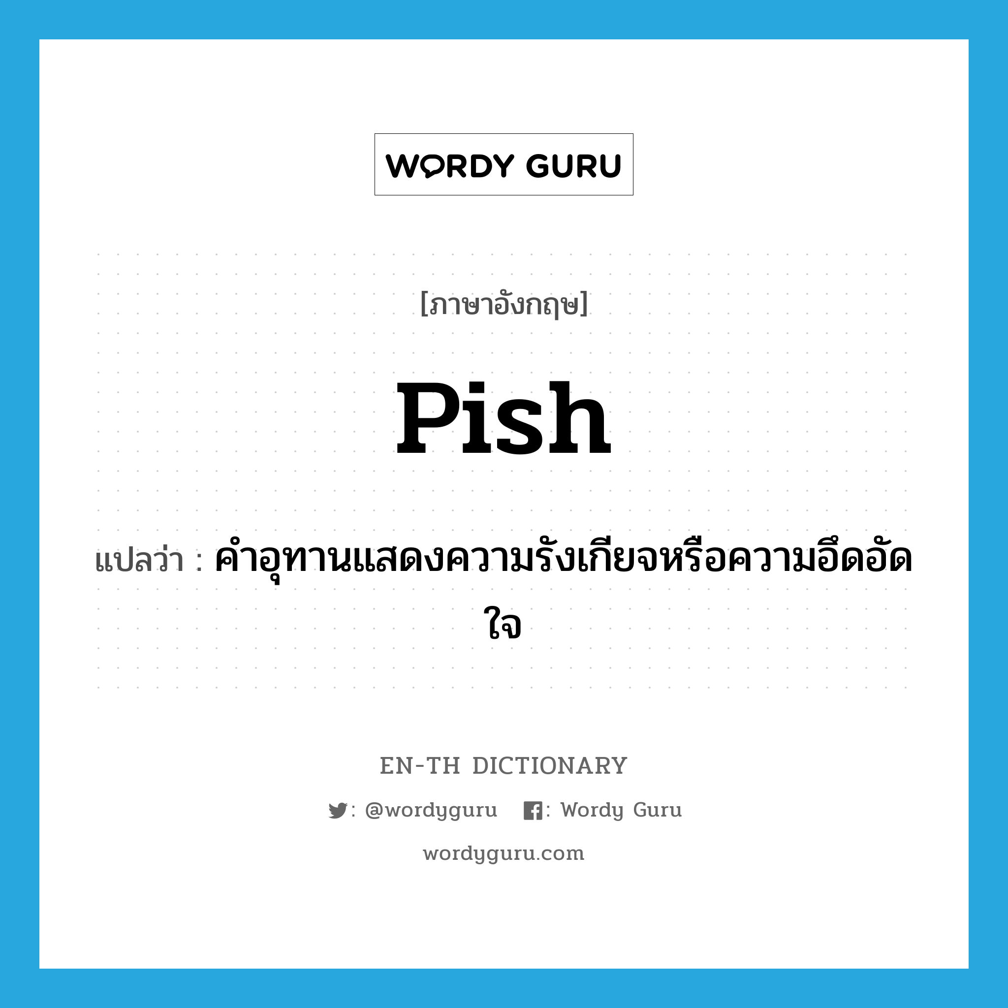 pish แปลว่า?, คำศัพท์ภาษาอังกฤษ pish แปลว่า คำอุทานแสดงความรังเกียจหรือความอึดอัดใจ ประเภท INT หมวด INT