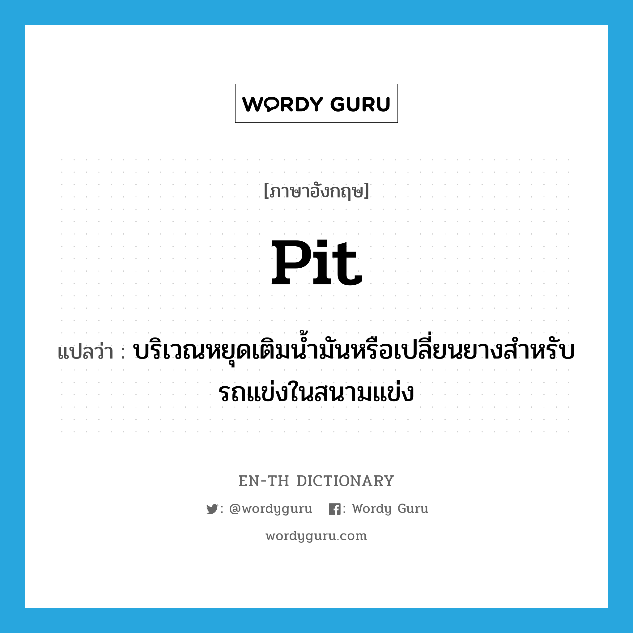 pit แปลว่า?, คำศัพท์ภาษาอังกฤษ pit แปลว่า บริเวณหยุดเติมน้ำมันหรือเปลี่ยนยางสำหรับรถแข่งในสนามแข่ง ประเภท N หมวด N