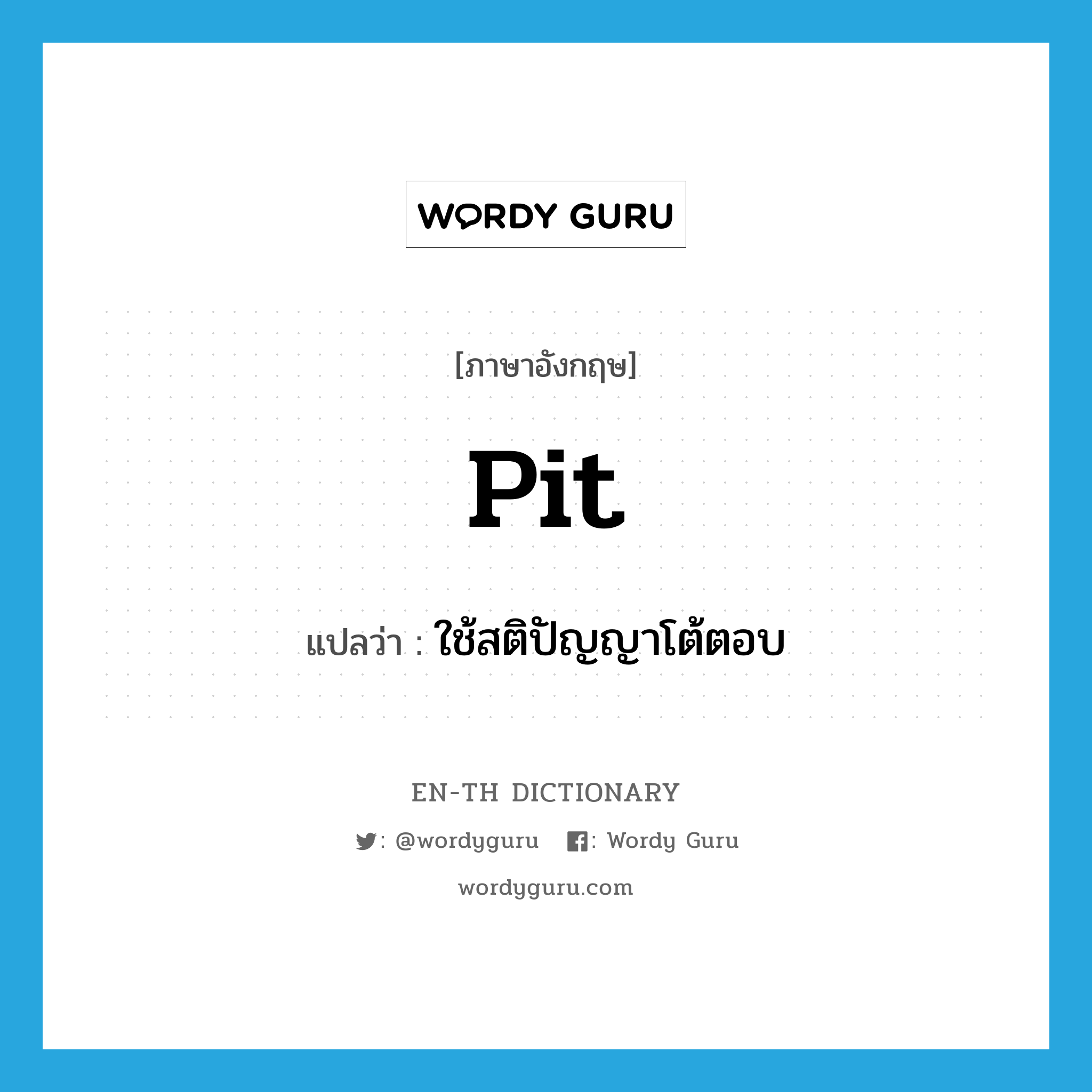 pit แปลว่า?, คำศัพท์ภาษาอังกฤษ pit แปลว่า ใช้สติปัญญาโต้ตอบ ประเภท VT หมวด VT