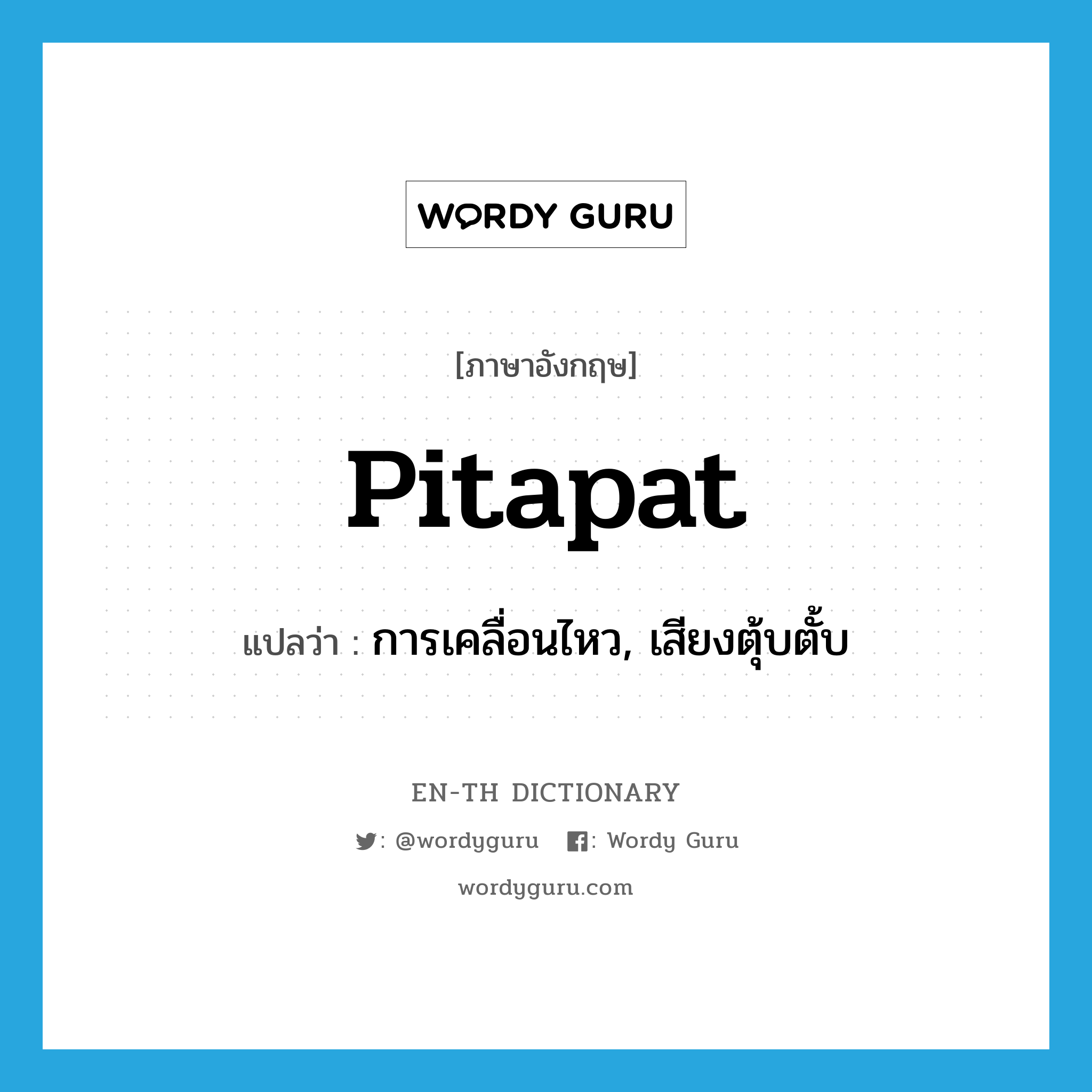 pitapat แปลว่า?, คำศัพท์ภาษาอังกฤษ pitapat แปลว่า การเคลื่อนไหว, เสียงตุ้บตั้บ ประเภท N หมวด N