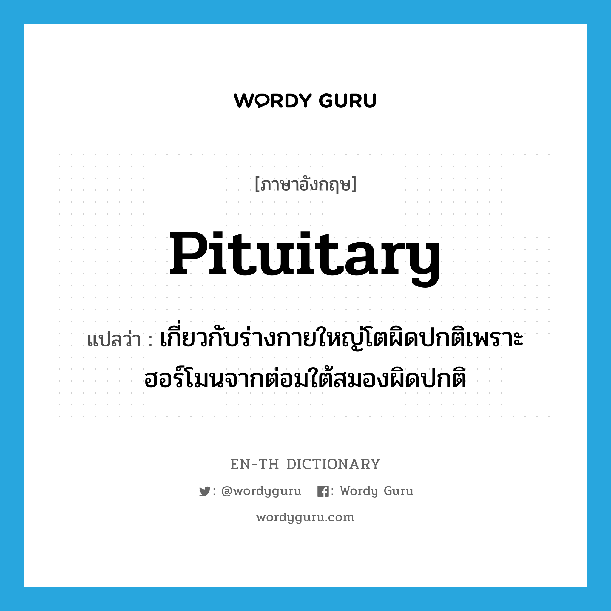 pituitary แปลว่า?, คำศัพท์ภาษาอังกฤษ pituitary แปลว่า เกี่ยวกับร่างกายใหญ่โตผิดปกติเพราะฮอร์โมนจากต่อมใต้สมองผิดปกติ ประเภท ADJ หมวด ADJ