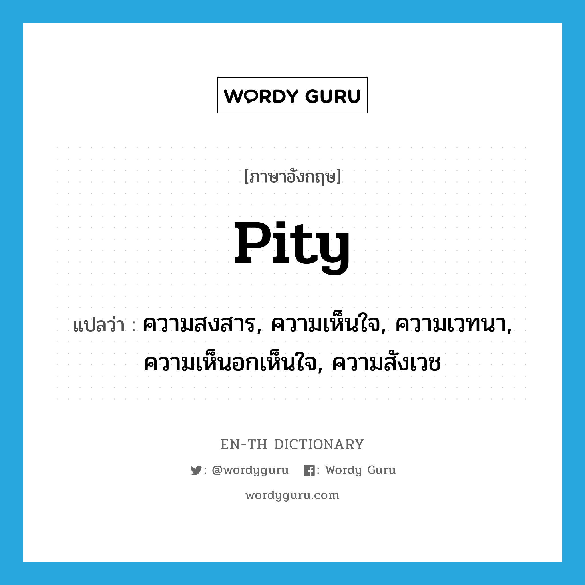 pity แปลว่า?, คำศัพท์ภาษาอังกฤษ pity แปลว่า ความสงสาร, ความเห็นใจ, ความเวทนา, ความเห็นอกเห็นใจ, ความสังเวช ประเภท N หมวด N