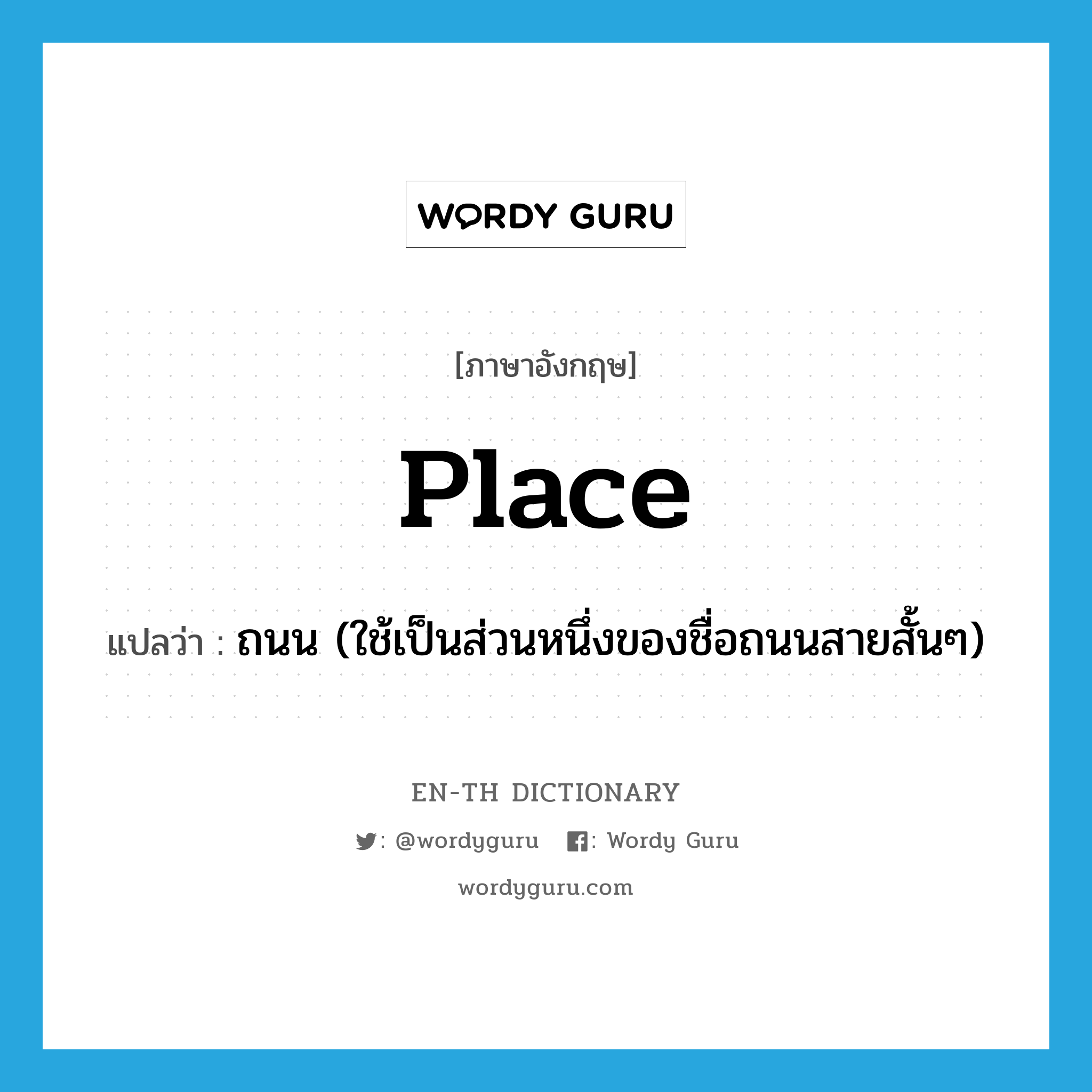 place แปลว่า?, คำศัพท์ภาษาอังกฤษ place แปลว่า ถนน (ใช้เป็นส่วนหนึ่งของชื่อถนนสายสั้นๆ) ประเภท N หมวด N