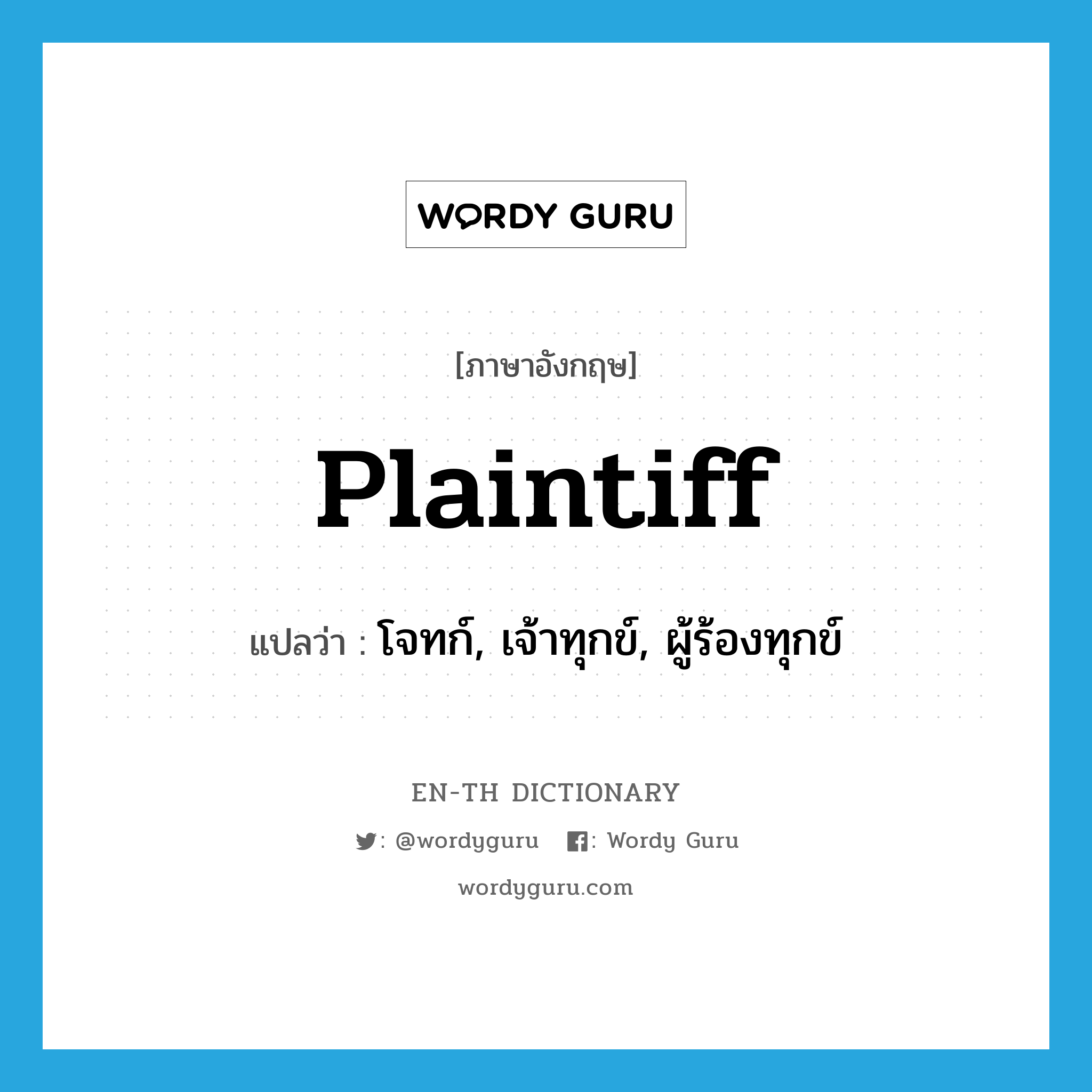 plaintiff แปลว่า?, คำศัพท์ภาษาอังกฤษ plaintiff แปลว่า โจทก์, เจ้าทุกข์, ผู้ร้องทุกข์ ประเภท N หมวด N