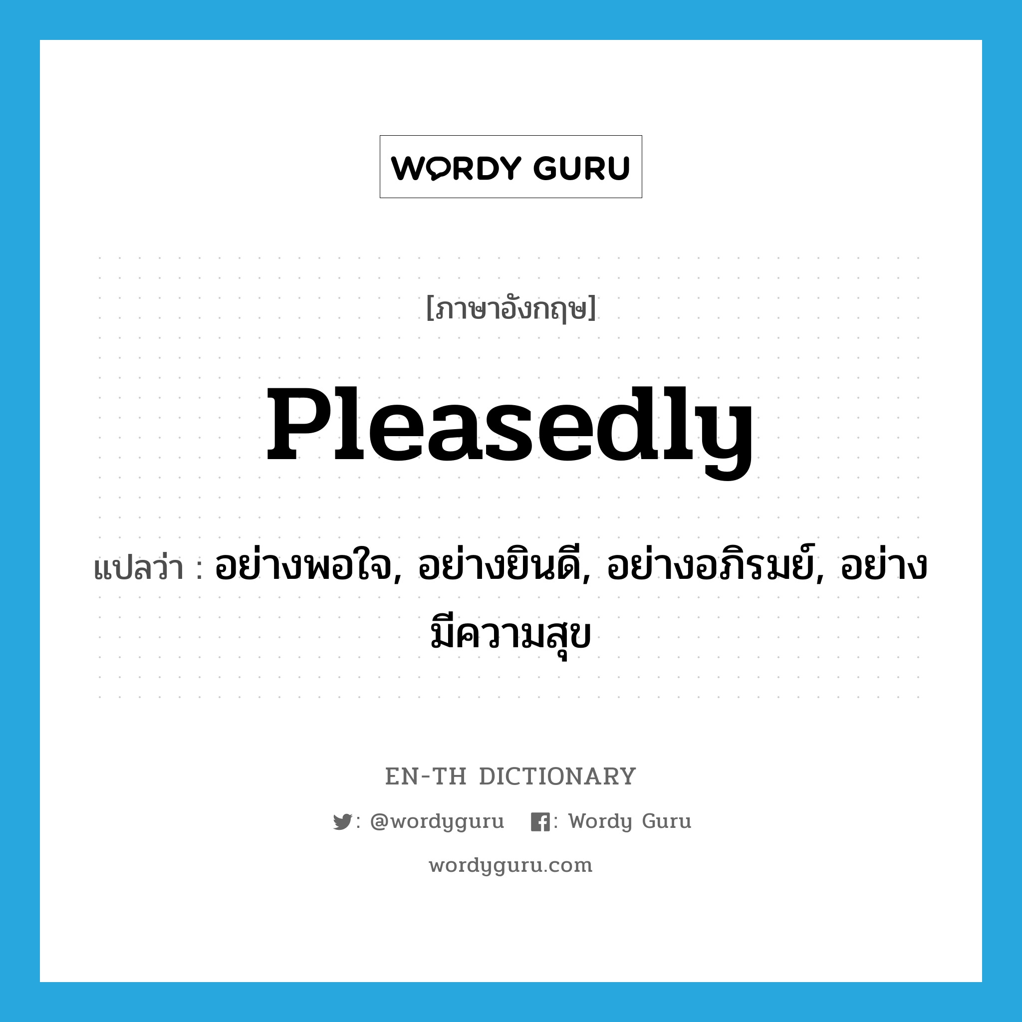 pleasedly แปลว่า?, คำศัพท์ภาษาอังกฤษ pleasedly แปลว่า อย่างพอใจ, อย่างยินดี, อย่างอภิรมย์, อย่างมีความสุข ประเภท ADV หมวด ADV