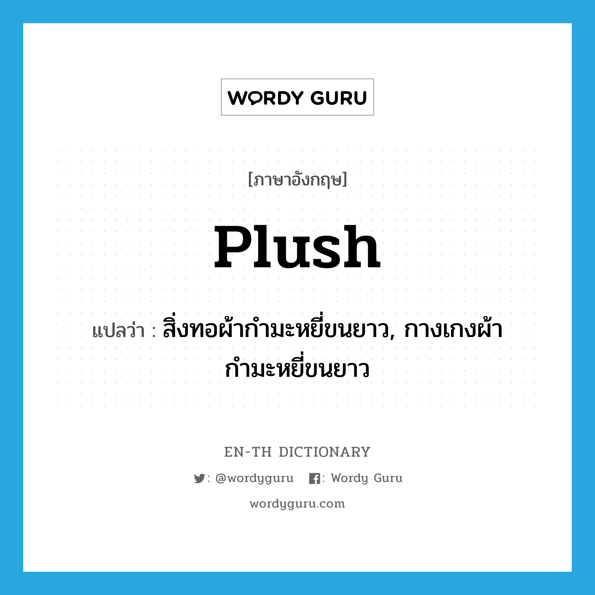 plush แปลว่า?, คำศัพท์ภาษาอังกฤษ plush แปลว่า สิ่งทอผ้ากำมะหยี่ขนยาว, กางเกงผ้ากำมะหยี่ขนยาว ประเภท N หมวด N