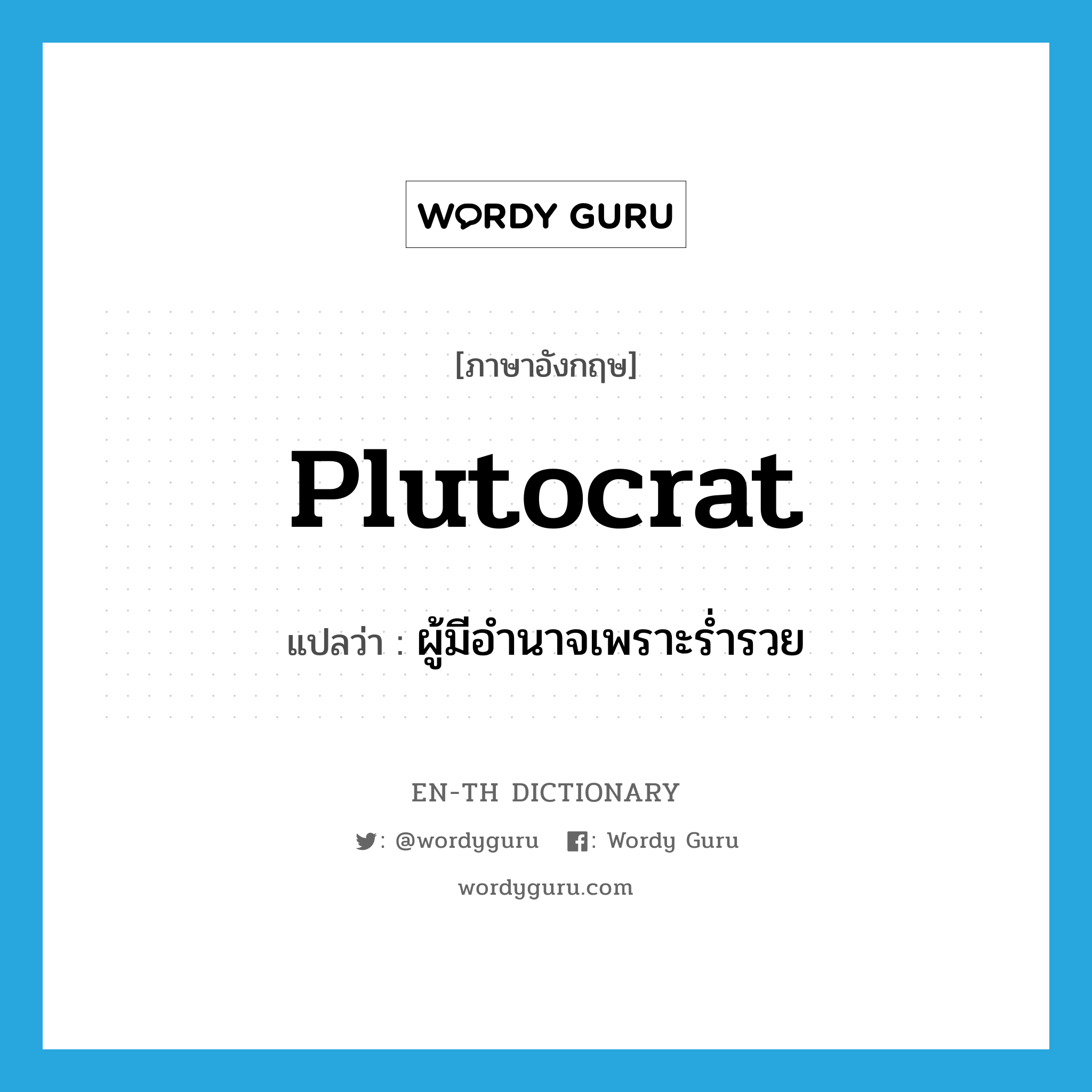 plutocrat แปลว่า?, คำศัพท์ภาษาอังกฤษ plutocrat แปลว่า ผู้มีอำนาจเพราะร่ำรวย ประเภท N หมวด N