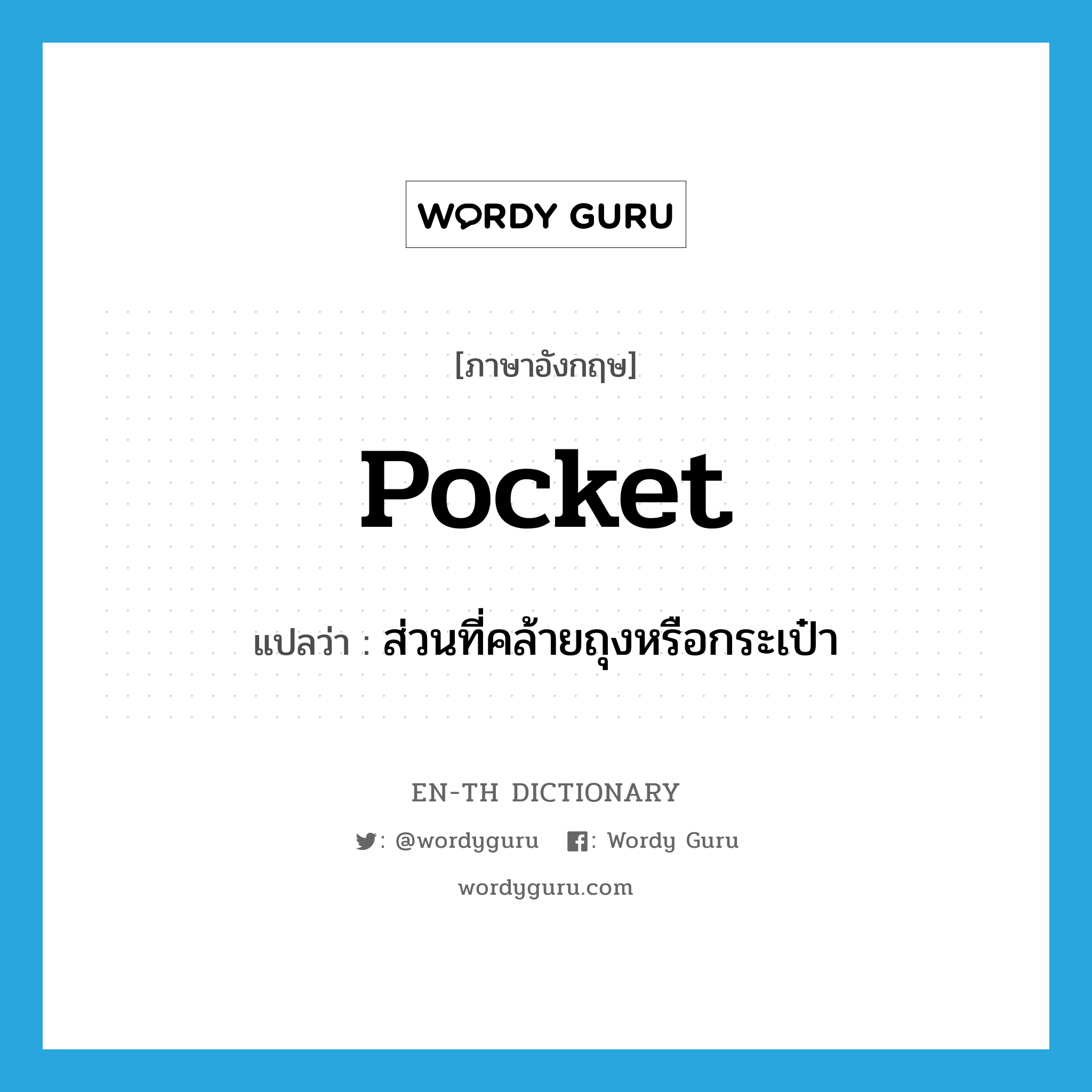 pocket แปลว่า?, คำศัพท์ภาษาอังกฤษ pocket แปลว่า ส่วนที่คล้ายถุงหรือกระเป๋า ประเภท N หมวด N